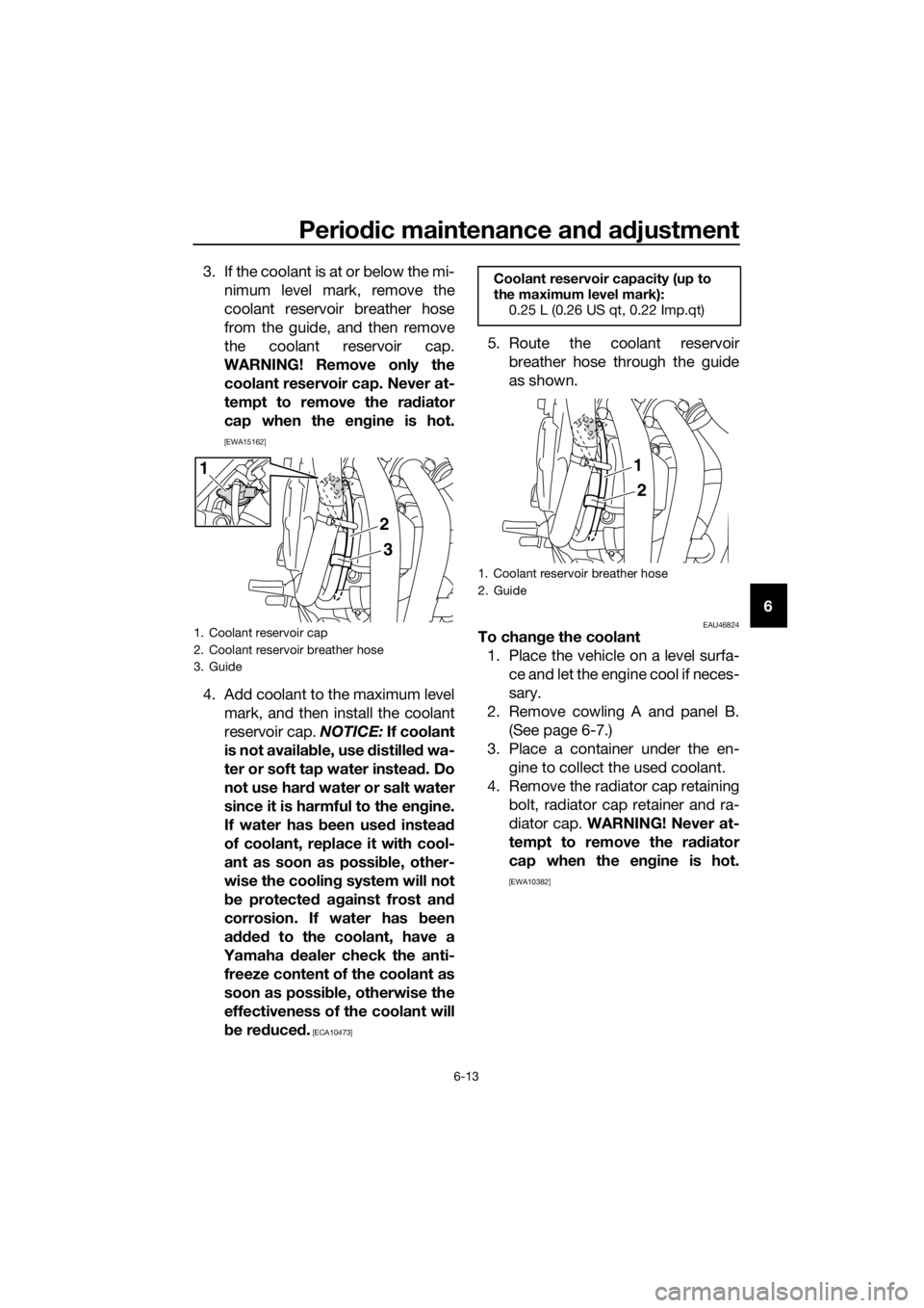 YAMAHA XJ6-N 2016  Owners Manual Periodic maintenance an d a djustment
6-13
6
3. If the coolant is at or below the mi-
nimum level mark, remove the
coolant reservoir breather hose
from the guide, and then remove
the coolant reservoir