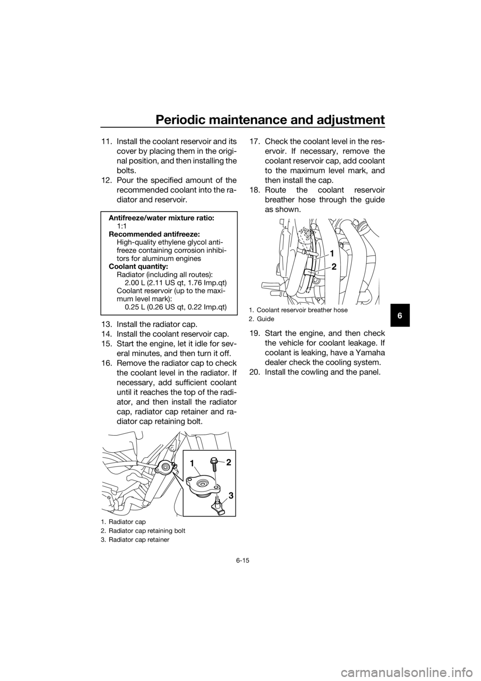 YAMAHA XJ6-N 2016  Owners Manual Periodic maintenance an d a djustment
6-15
6
11. Install the coolant reservoir and its
cover by placing them in the origi-
nal position, and then installing the
bolts.
12. Pour the specified amount of