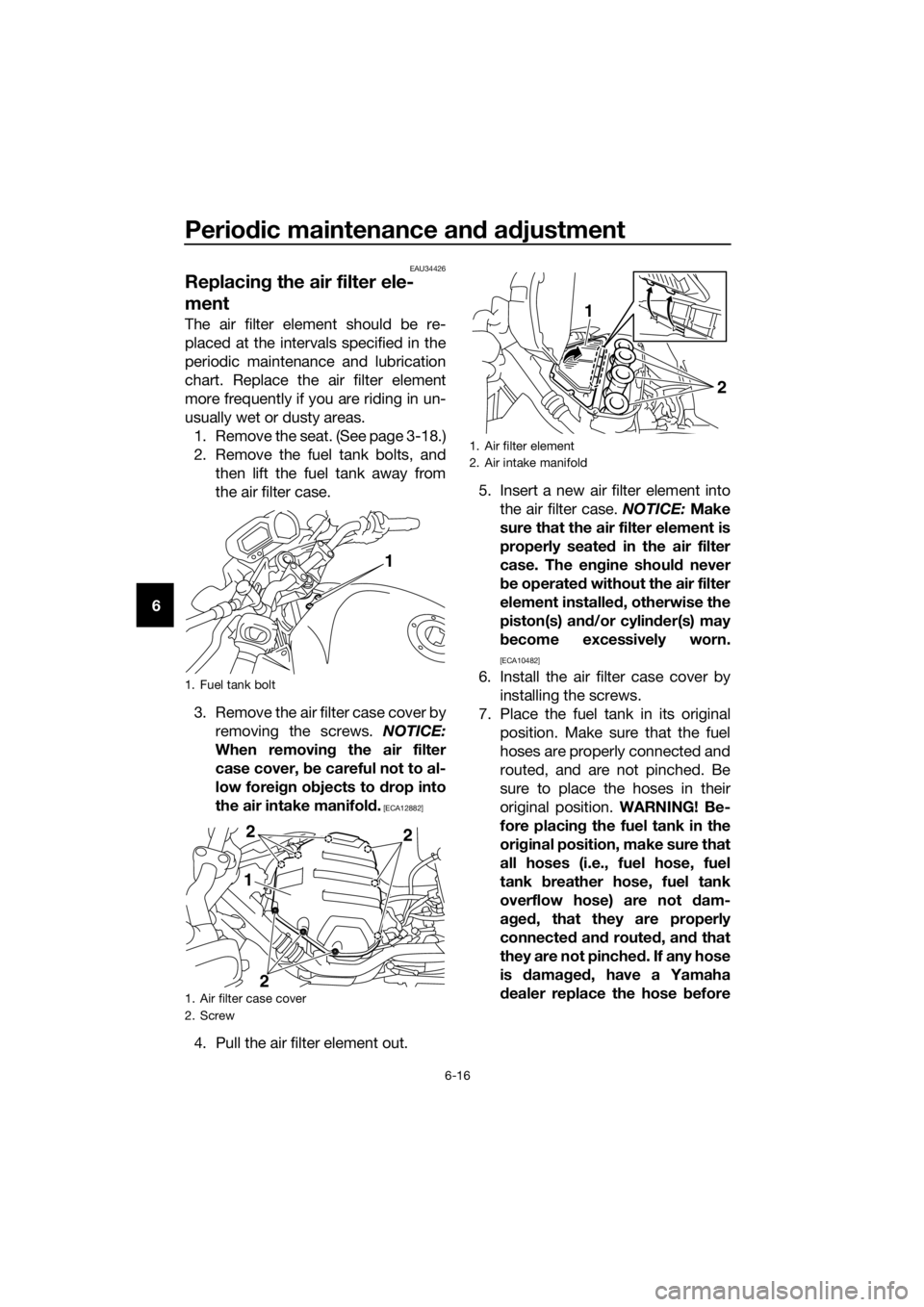 YAMAHA XJ6-N 2016 Workshop Manual Periodic maintenance an d a djustment
6-16
6
EAU34426
Replacin g the air filter ele-
ment
The air filter element should be re-
placed at the intervals specified in the
periodic maintenance and lubrica YAMAHA XJ6-N 2016 Workshop Manual Periodic maintenance an d a djustment
6-16
6
EAU34426
Replacin g the air filter ele-
ment
The air filter element should be re-
placed at the intervals specified in the
periodic maintenance and lubrica