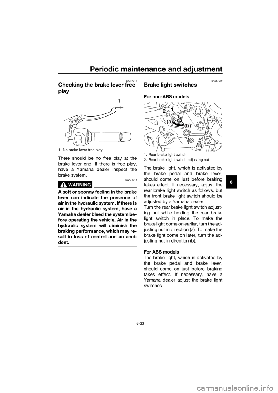 YAMAHA XJ6-N 2016 Repair Manual Periodic maintenance an d a djustment
6-23
6
EAU37914
Checkin g the brake lever free
play
There should be no free play at the
brake lever end. If there is free play,
have a Yamaha dealer inspect the YAMAHA XJ6-N 2016 Repair Manual Periodic maintenance an d a djustment
6-23
6
EAU37914
Checkin g the brake lever free
play
There should be no free play at the
brake lever end. If there is free play,
have a Yamaha dealer inspect the