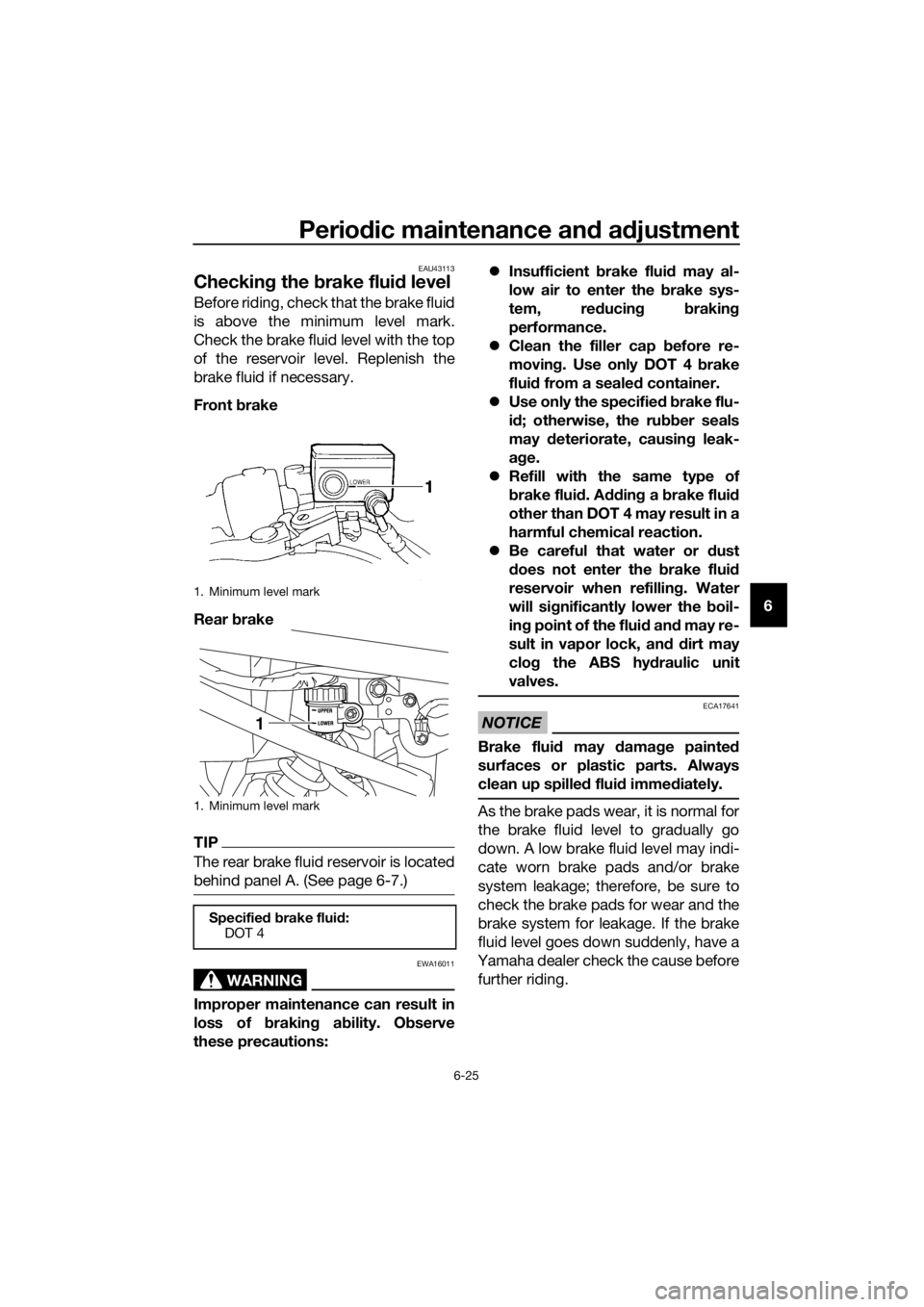 YAMAHA XJ6-N 2016 Repair Manual Periodic maintenance an d a djustment
6-25
6
EAU43113
Checkin g the brake flui d level
Before riding, check that the brake fluid
is above the minimum level mark.
Check the brake fluid level with the YAMAHA XJ6-N 2016 Repair Manual Periodic maintenance an d a djustment
6-25
6
EAU43113
Checkin g the brake flui d level
Before riding, check that the brake fluid
is above the minimum level mark.
Check the brake fluid level with the