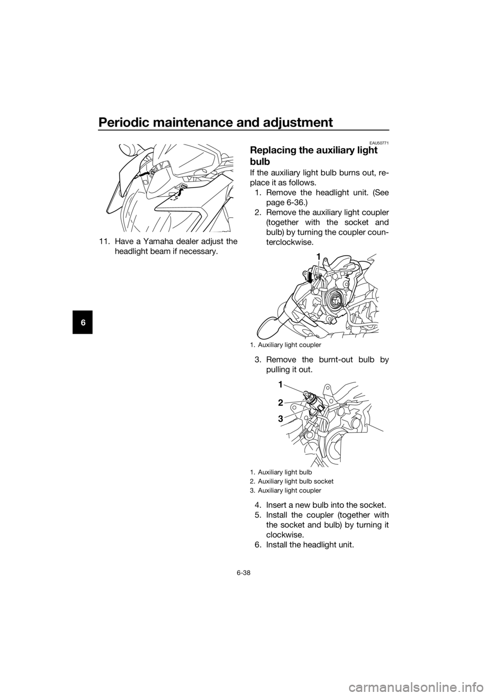 YAMAHA XJ6-N 2016 Manual Online Periodic maintenance an d a djustment
6-38
6 11. Have a Yamaha dealer adjust the
headlight beam if necessary.
EAU50771
Replacin g the auxiliary li ght
b ul b
If the auxiliary light bulb burns out, re YAMAHA XJ6-N 2016 Manual Online Periodic maintenance an d a djustment
6-38
6 11. Have a Yamaha dealer adjust the
headlight beam if necessary.
EAU50771
Replacin g the auxiliary li ght
b ul b
If the auxiliary light bulb burns out, re