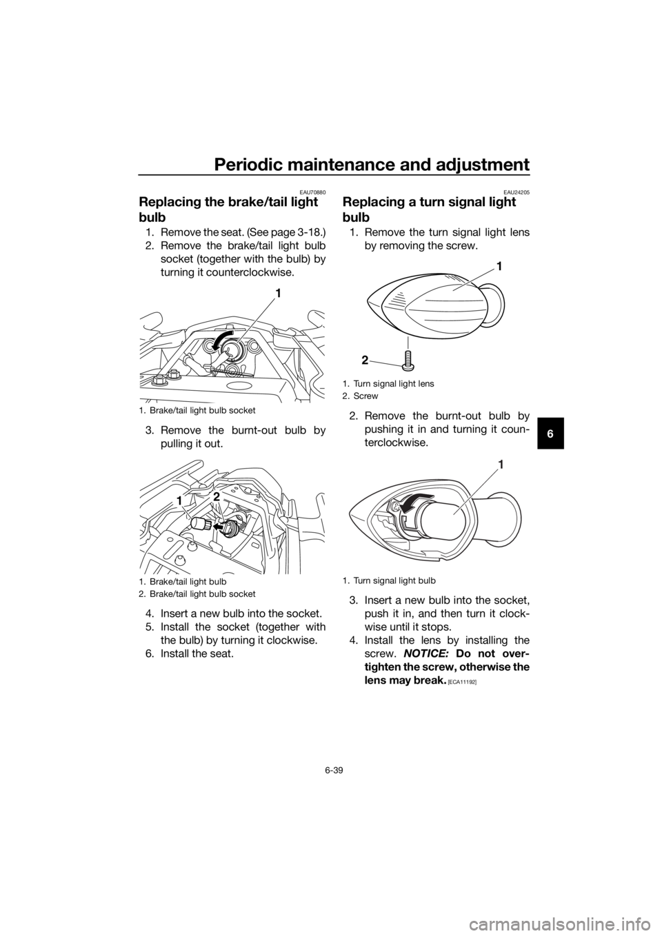 YAMAHA XJ6-N 2016 Manual Online Periodic maintenance an d a djustment
6-39
6
EAU70880
Replacin g the brake/tail li ght
b ul b
1. Remove the seat. (See page 3-18.)
2. Remove the brake/tail light bulb
socket (together with the bulb) YAMAHA XJ6-N 2016 Manual Online Periodic maintenance an d a djustment
6-39
6
EAU70880
Replacin g the brake/tail li ght
b ul b
1. Remove the seat. (See page 3-18.)
2. Remove the brake/tail light bulb
socket (together with the bulb)