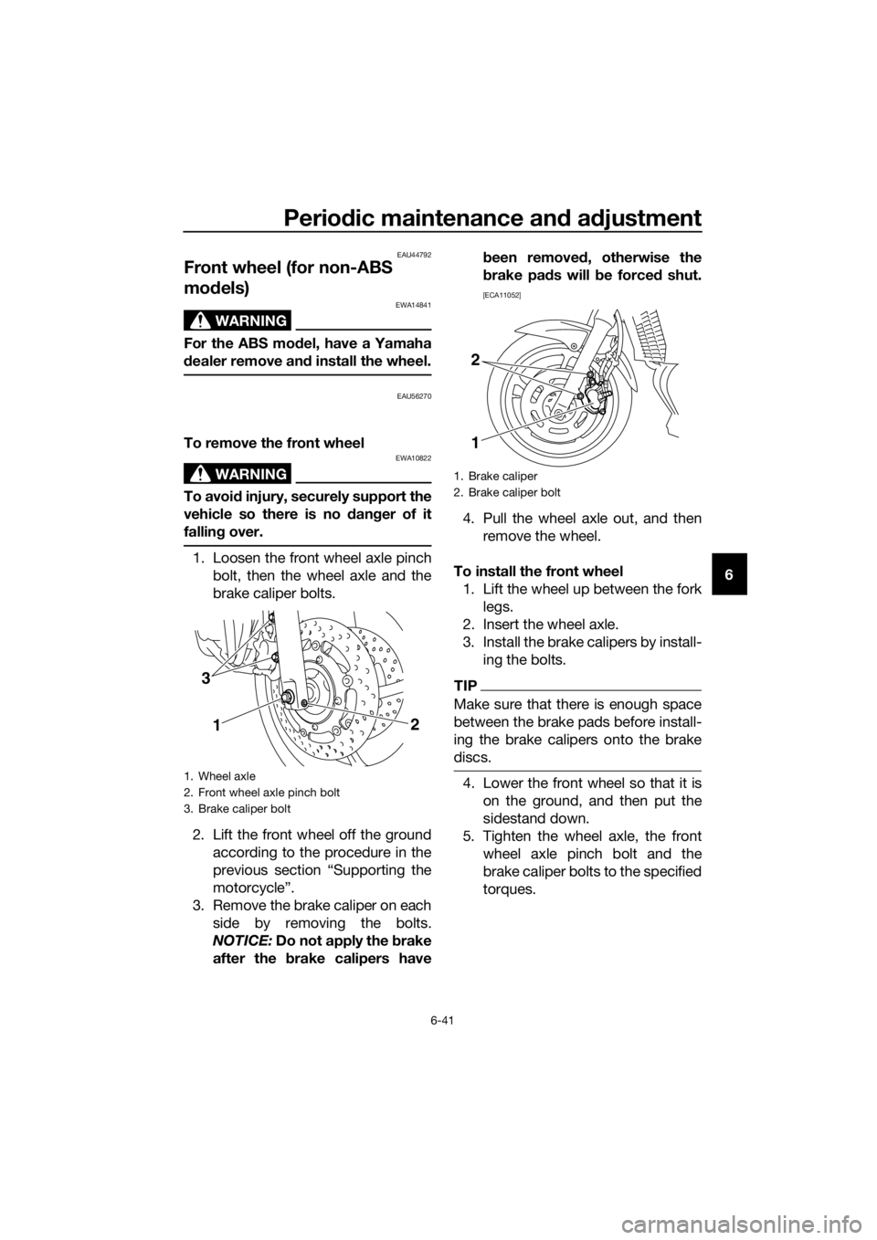 YAMAHA XJ6-N 2016 Manual Online Periodic maintenance an d a djustment
6-41
6
EAU44792
Front wheel (for non-ABS
mo dels)
WARNING
EWA14841
For the ABS mo del, have a Yamaha
d ealer remove an d install the wheel.
EAU56270
To remove th YAMAHA XJ6-N 2016 Manual Online Periodic maintenance an d a djustment
6-41
6
EAU44792
Front wheel (for non-ABS
mo dels)
WARNING
EWA14841
For the ABS mo del, have a Yamaha
d ealer remove an d install the wheel.
EAU56270
To remove th