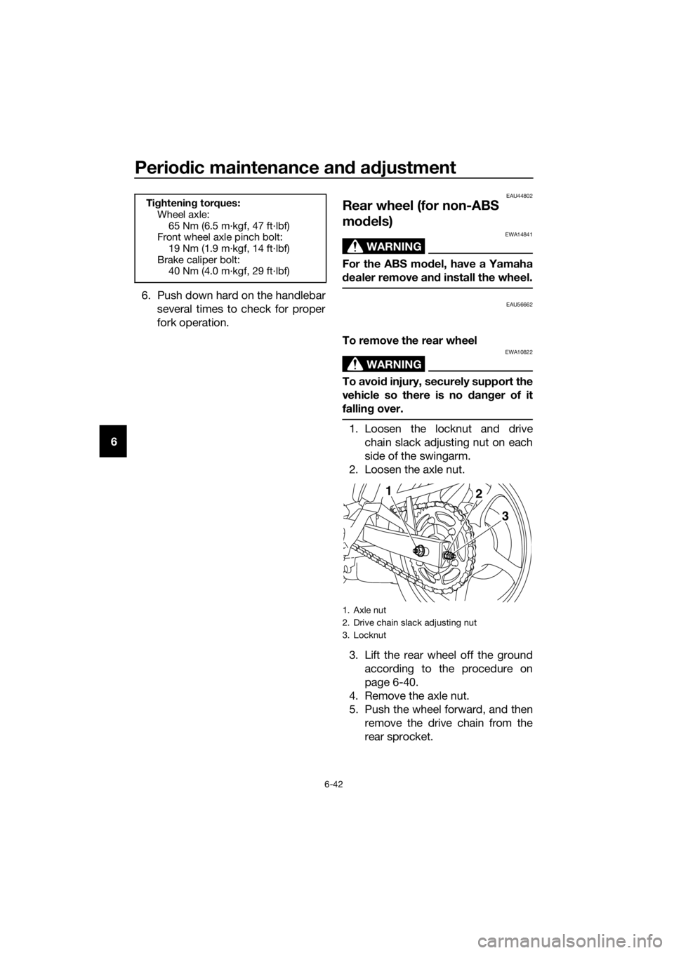 YAMAHA XJ6-N 2016 Manual Online Periodic maintenance an d a djustment
6-42
6 6. Push down hard on the handlebar
several times to check for proper
fork operation.
EAU44802
Rear wheel (for non-ABS
mo dels)
WARNING
EWA14841
For the AB YAMAHA XJ6-N 2016 Manual Online Periodic maintenance an d a djustment
6-42
6 6. Push down hard on the handlebar
several times to check for proper
fork operation.
EAU44802
Rear wheel (for non-ABS
mo dels)
WARNING
EWA14841
For the AB