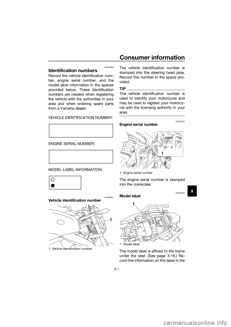 YAMAHA XJ6-N 2016 Owners Manual Consumer information
9-1
9
EAU53562
Id entification num bers
Record the vehicle identification num-
ber, engine serial number, and the
model label information in the spaces
provided below. These ident YAMAHA XJ6-N 2016 Owners Manual Consumer information
9-1
9
EAU53562
Id entification num bers
Record the vehicle identification num-
ber, engine serial number, and the
model label information in the spaces
provided below. These ident