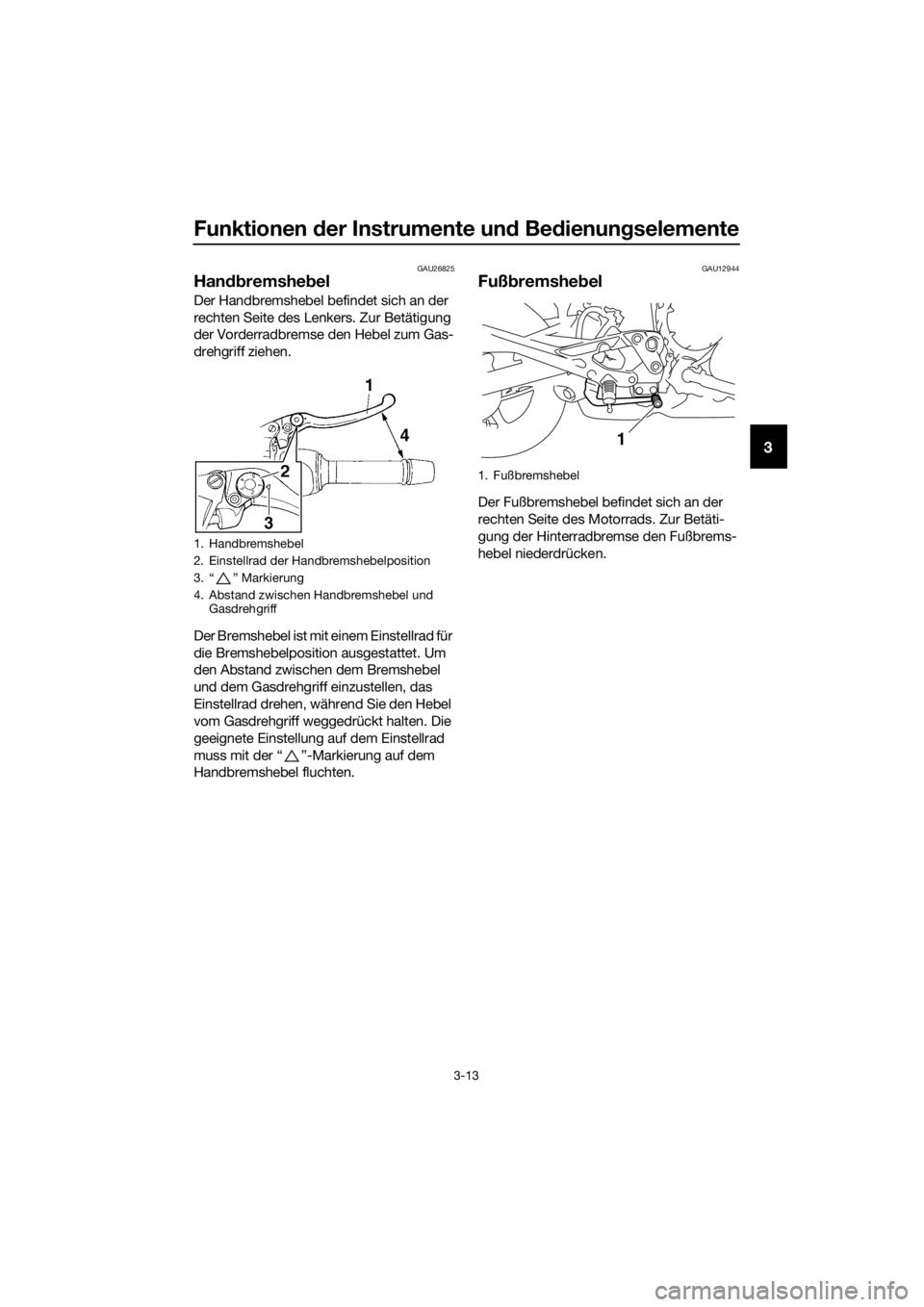 YAMAHA XJ6-N 2016 Betriebsanleitungen (in German) Funktionen der Instrumente un d Bed ienung selemente
3-13
3
GAU26825
Handbremshe bel
Der Handbremshebel befindet sich an der
rechten Seite des Lenkers. Zur Betätigung
der Vorderradbremse den Hebel YAMAHA XJ6-N 2016 Betriebsanleitungen (in German) Funktionen der Instrumente un d Bed ienung selemente
3-13
3
GAU26825
Handbremshe bel
Der Handbremshebel befindet sich an der
rechten Seite des Lenkers. Zur Betätigung
der Vorderradbremse den Hebel