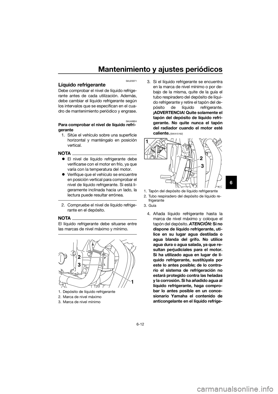 YAMAHA XJ6-N 2016 Manuale de Empleo (in Spanish) Mantenimiento y ajustes periódicos
6-12
6
SAU20071
Líqui do refrigerante
Debe comprobar el nivel de líquido refrige-
rante antes de cada utilización. Además,
debe cambiar el líquido refrigerante YAMAHA XJ6-N 2016 Manuale de Empleo (in Spanish) Mantenimiento y ajustes periódicos
6-12
6
SAU20071
Líqui do refrigerante
Debe comprobar el nivel de líquido refrige-
rante antes de cada utilización. Además,
debe cambiar el líquido refrigerante