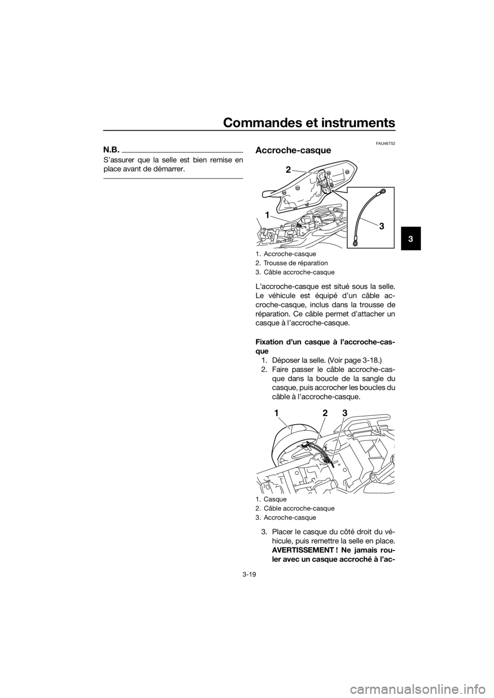 YAMAHA XJ6-N 2016 Notices Demploi (in French) Commandes et instruments
3-19
3
N.B.
S’assurer que la selle est bien remise en
place avant de démarrer.
FAU46752
Accroche-casque
L’accroche-casque est situé sous la selle.
Le véhicule est équi YAMAHA XJ6-N 2016 Notices Demploi (in French) Commandes et instruments
3-19
3
N.B.
S’assurer que la selle est bien remise en
place avant de démarrer.
FAU46752
Accroche-casque
L’accroche-casque est situé sous la selle.
Le véhicule est équi