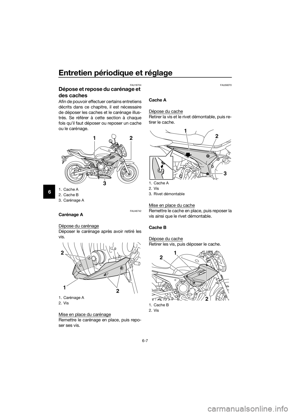 YAMAHA XJ6-N 2016 Notices Demploi (in French) Entretien périodique et réglage
6-7
6
FAU18724
Dépose et repose du carénage et
d es caches
Afin de pouvoir effectuer certains entretiens
décrits dans ce chapitre, il est nécessaire
de déposer YAMAHA XJ6-N 2016 Notices Demploi (in French) Entretien périodique et réglage
6-7
6
FAU18724
Dépose et repose du carénage et
d es caches
Afin de pouvoir effectuer certains entretiens
décrits dans ce chapitre, il est nécessaire
de déposer
