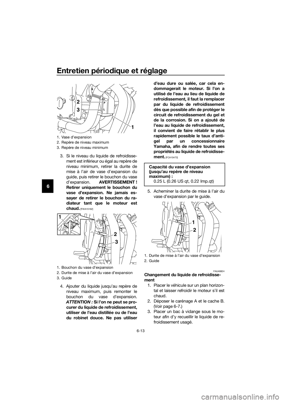 YAMAHA XJ6-N 2016 Notices Demploi (in French) Entretien périodique et réglage
6-13
6
3. Si le niveau du liquide de refroidisse-
ment est inférieur ou égal au repère de
niveau minimum, retirer la durite de
mise à l’air de vase d’expansio YAMAHA XJ6-N 2016 Notices Demploi (in French) Entretien périodique et réglage
6-13
6
3. Si le niveau du liquide de refroidisse-
ment est inférieur ou égal au repère de
niveau minimum, retirer la durite de
mise à l’air de vase d’expansio