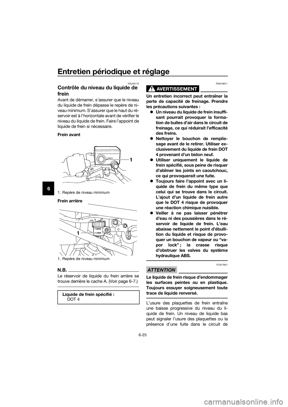 YAMAHA XJ6-N 2016 Notices Demploi (in French) Entretien périodique et réglage
6-25
6
FAU43113
Contrôle du niveau d u liquide de
frein
Avant de démarrer, s’assurer que le niveau
du liquide de frein dépasse le repère de ni-
veau minimum. YAMAHA XJ6-N 2016 Notices Demploi (in French) Entretien périodique et réglage
6-25
6
FAU43113
Contrôle du niveau d u liquide de
frein
Avant de démarrer, s’assurer que le niveau
du liquide de frein dépasse le repère de ni-
veau minimum.
