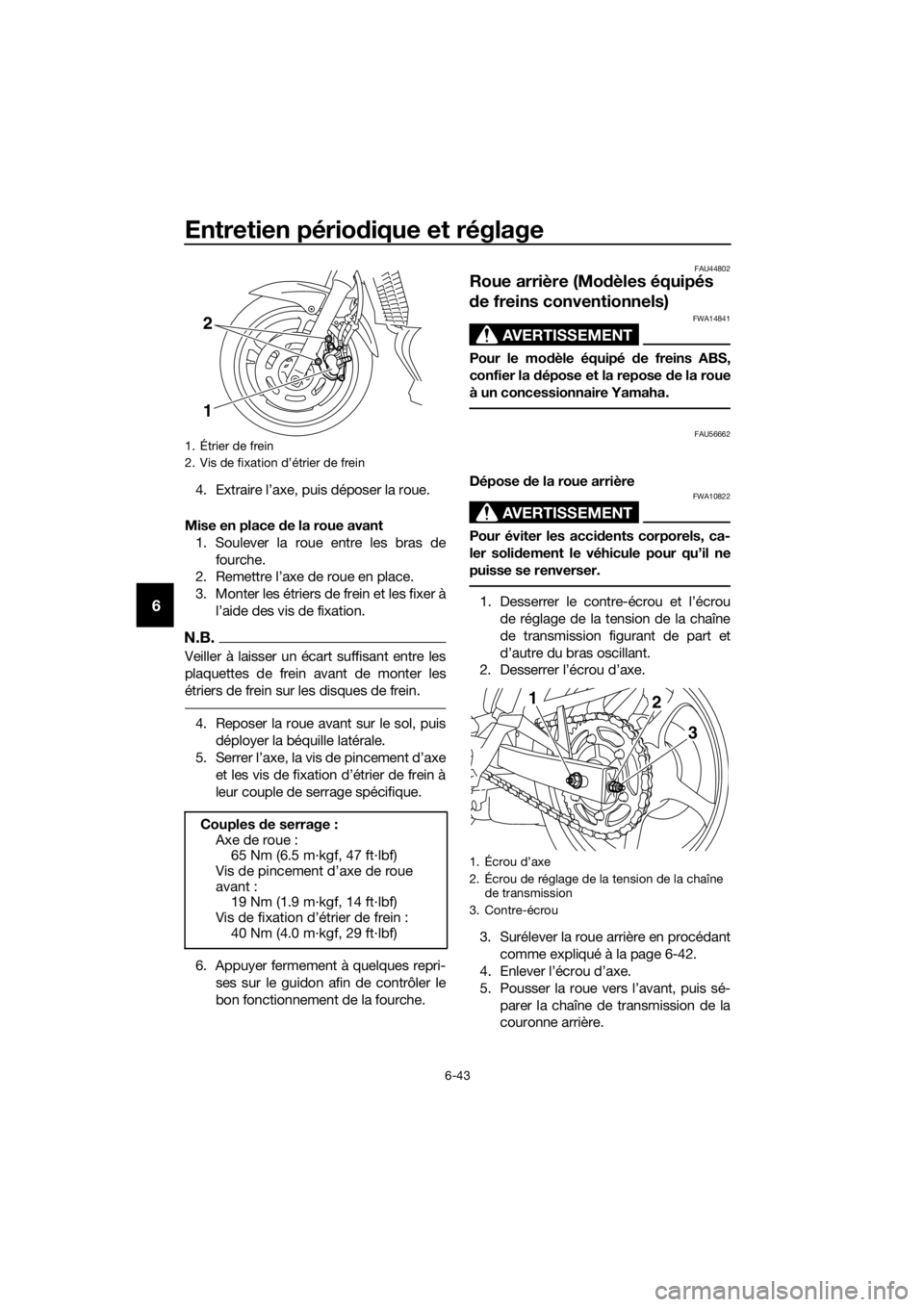 YAMAHA XJ6-N 2016 Notices Demploi (in French) Entretien périodique et réglage
6-43
6
4. Extraire l’axe, puis déposer la roue.
Mise en place de la roue avant
1. Soulever la roue entre les bras de fourche.
2. Remettre l’axe de roue en place YAMAHA XJ6-N 2016 Notices Demploi (in French) Entretien périodique et réglage
6-43
6
4. Extraire l’axe, puis déposer la roue.
Mise en place de la roue avant
1. Soulever la roue entre les bras de fourche.
2. Remettre l’axe de roue en place