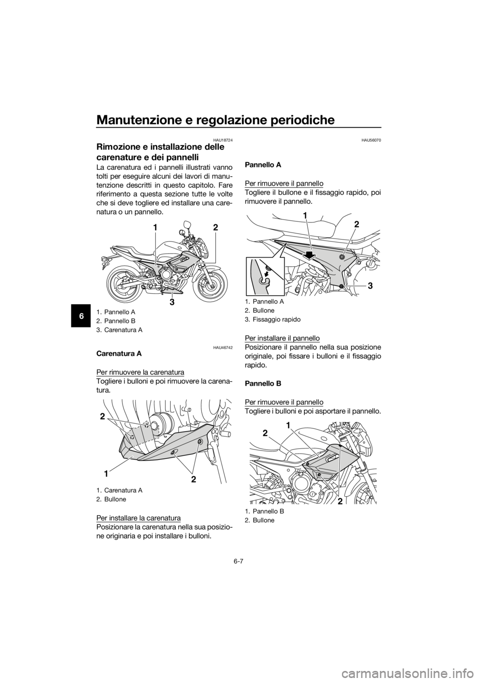 YAMAHA XJ6-N 2016 Manuale duso (in Italian) Manutenzione e regolazione perio diche
6-7
6
HAU18724
Rimozione e installazione delle
carenature e dei pannelli
La carenatura ed i pann elli illustrati vanno
tolti per eseguire alcuni dei lavori di YAMAHA XJ6-N 2016 Manuale duso (in Italian) Manutenzione e regolazione perio diche
6-7
6
HAU18724
Rimozione e installazione delle
carenature e dei pannelli
La carenatura ed i pann elli illustrati vanno
tolti per eseguire alcuni dei lavori di