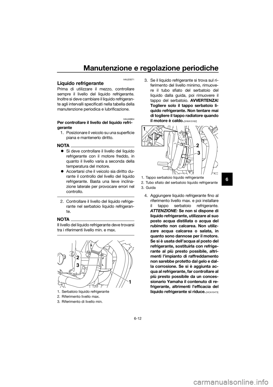 YAMAHA XJ6-N 2016 Manuale duso (in Italian) Manutenzione e regolazione periodiche
6-12
6
HAU20071
Li qui do refrig erante
Prima di utilizzare il mezzo, controllare
sempre il livello del liquido refrigerante.
Inoltre si deve cambiare il liquido YAMAHA XJ6-N 2016 Manuale duso (in Italian) Manutenzione e regolazione periodiche
6-12
6
HAU20071
Li qui do refrig erante
Prima di utilizzare il mezzo, controllare
sempre il livello del liquido refrigerante.
Inoltre si deve cambiare il liquido