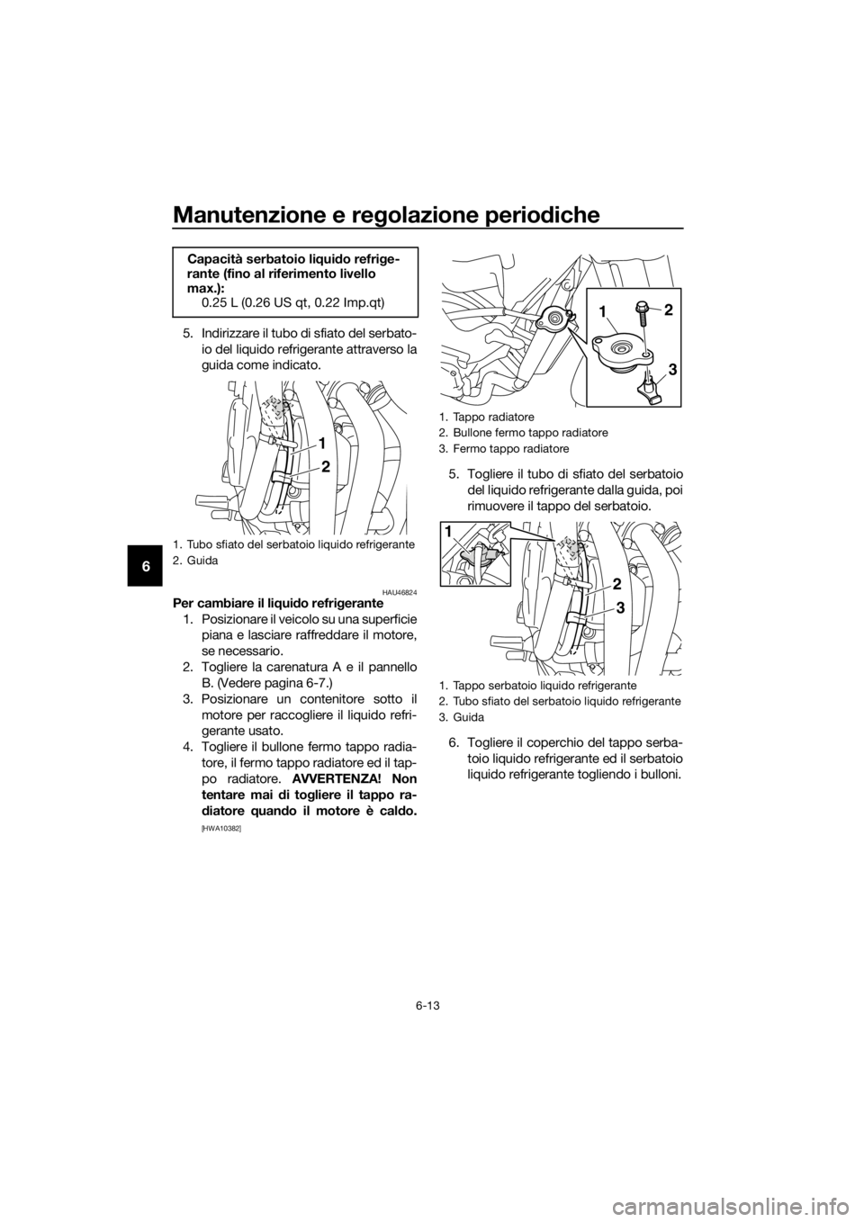 YAMAHA XJ6-N 2016 Manuale duso (in Italian) Manutenzione e regolazione perio diche
6-13
6
5. Indirizzare il tubo di sfiato del serbato-
io del liquido refrigerante attraverso la
guida come indicato.
HAU46824Per cambiare il li qui do refri geran YAMAHA XJ6-N 2016 Manuale duso (in Italian) Manutenzione e regolazione perio diche
6-13
6
5. Indirizzare il tubo di sfiato del serbato-
io del liquido refrigerante attraverso la
guida come indicato.
HAU46824Per cambiare il li qui do refri geran