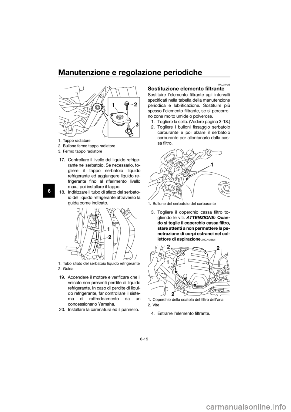 YAMAHA XJ6-N 2016 Manuale duso (in Italian) Manutenzione e regolazione perio diche
6-15
6
17. Controllare il livello del liquido refrige-
rante nel serbatoio. Se necessario, to-
gliere il tappo serbatoio liquido
refrigerante ed aggiungere liqui YAMAHA XJ6-N 2016 Manuale duso (in Italian) Manutenzione e regolazione perio diche
6-15
6
17. Controllare il livello del liquido refrige-
rante nel serbatoio. Se necessario, to-
gliere il tappo serbatoio liquido
refrigerante ed aggiungere liqui