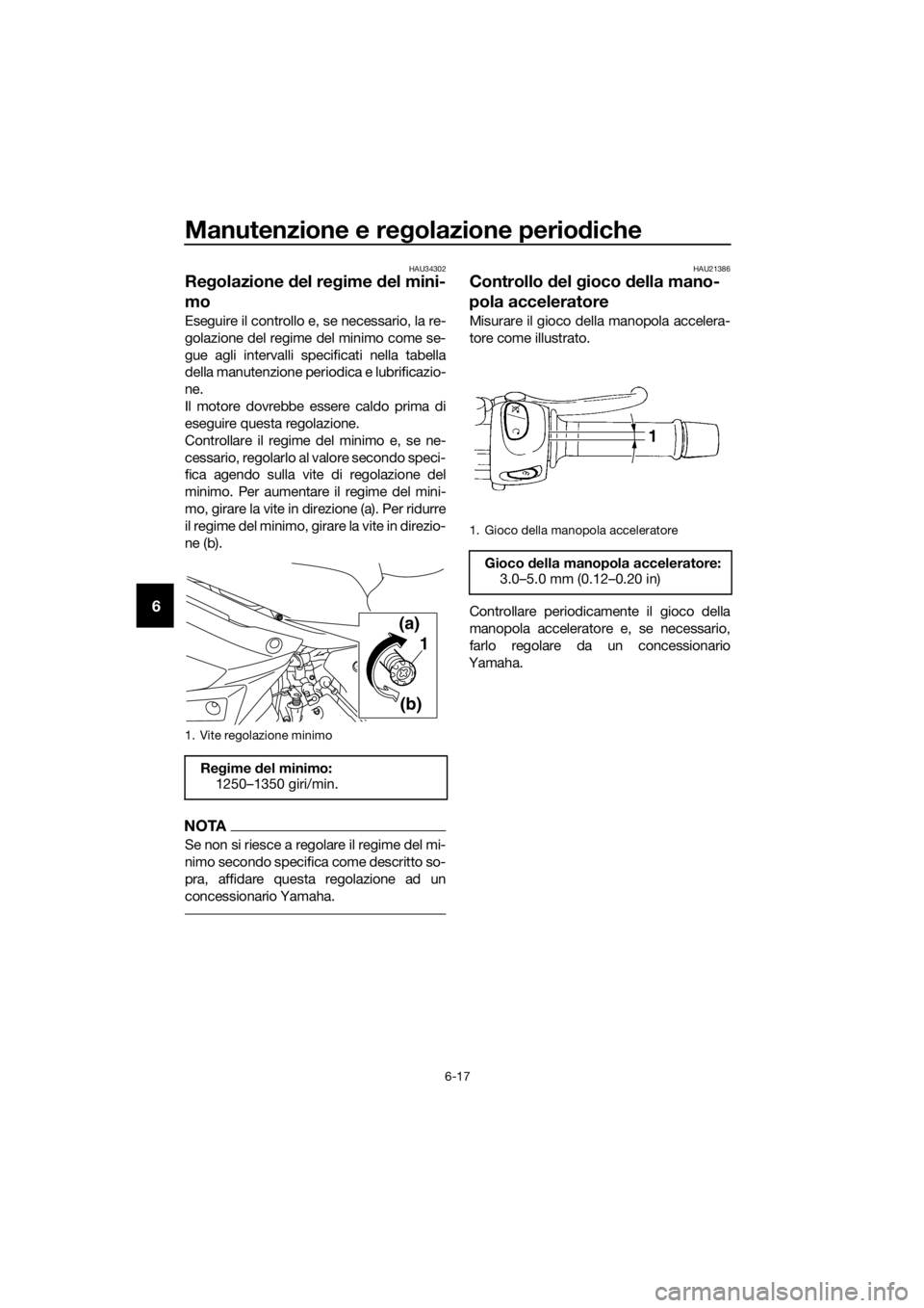 YAMAHA XJ6-N 2016 Manuale duso (in Italian) Manutenzione e regolazione perio diche
6-17
6
HAU34302
Re golazione d el regime del mini-
mo
Eseguire il controllo e, se necessario, la re-
golazione del regime del minimo come se-
gue agli intervall YAMAHA XJ6-N 2016 Manuale duso (in Italian) Manutenzione e regolazione perio diche
6-17
6
HAU34302
Re golazione d el regime del mini-
mo
Eseguire il controllo e, se necessario, la re-
golazione del regime del minimo come se-
gue agli intervall