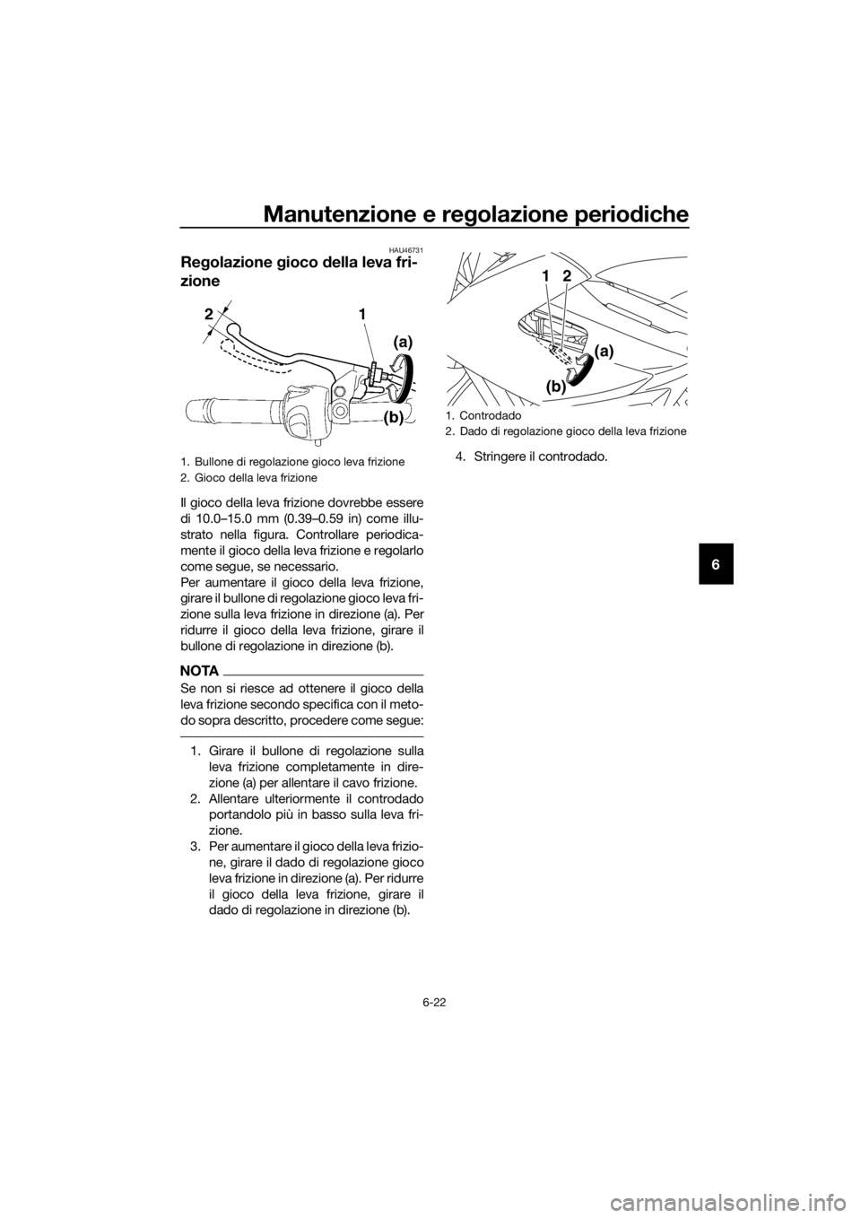 YAMAHA XJ6-N 2016 Manuale duso (in Italian) Manutenzione e regolazione periodiche
6-22
6
HAU46731
Re golazione gioco della leva fri-
zione
Il gioco della leva frizione dovrebbe essere
di 10.0–15.0 mm (0.39–0.59 in) come illu-
strato nella YAMAHA XJ6-N 2016 Manuale duso (in Italian) Manutenzione e regolazione periodiche
6-22
6
HAU46731
Re golazione gioco della leva fri-
zione
Il gioco della leva frizione dovrebbe essere
di 10.0–15.0 mm (0.39–0.59 in) come illu-
strato nella