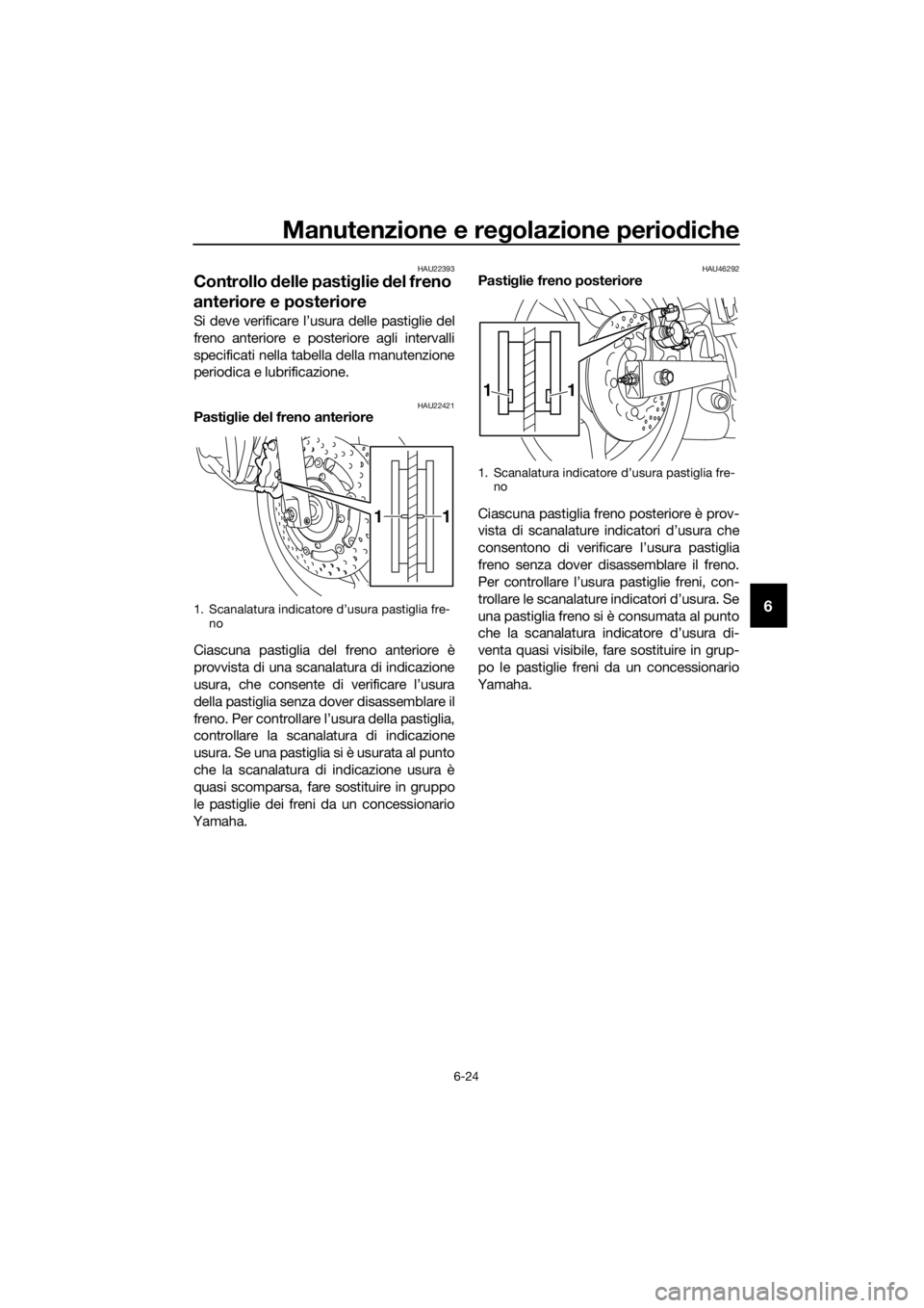 YAMAHA XJ6-N 2016 Manuale duso (in Italian) Manutenzione e regolazione periodiche
6-24
6
HAU22393
Controllo delle pasti glie del freno
anteriore e posteriore
Si deve verificare l’usura delle pastiglie del
freno anteriore e posteriore agli YAMAHA XJ6-N 2016 Manuale duso (in Italian) Manutenzione e regolazione periodiche
6-24
6
HAU22393
Controllo delle pasti glie del freno
anteriore e posteriore
Si deve verificare l’usura delle pastiglie del
freno anteriore e posteriore agli