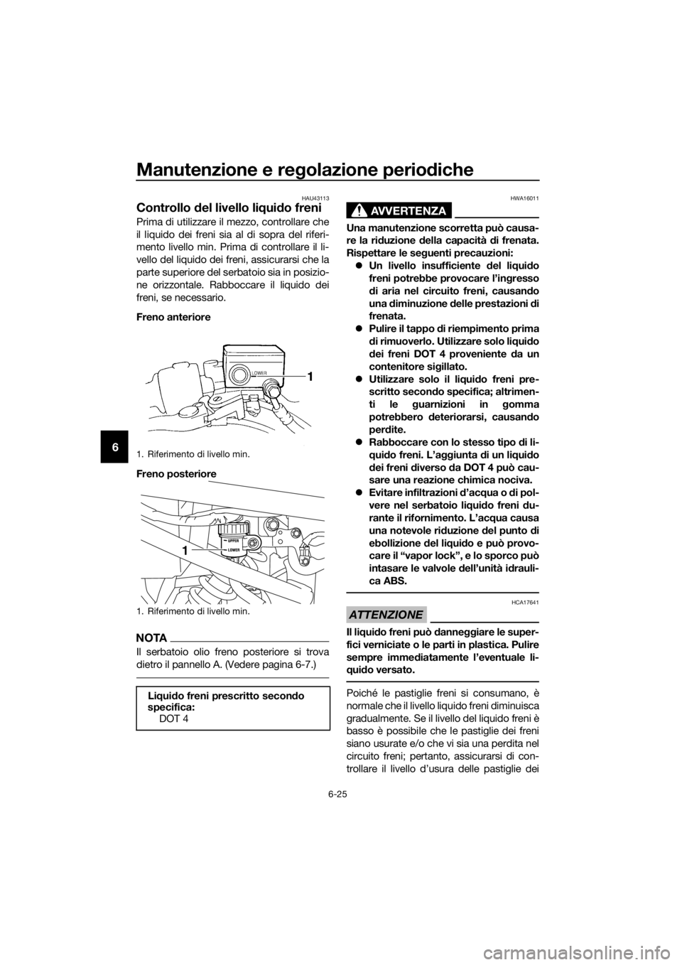 YAMAHA XJ6-N 2016 Manuale duso (in Italian) Manutenzione e regolazione perio diche
6-25
6
HAU43113
Controllo del livello li qui do freni
Prima di utilizzare il mezzo, controllare che
il liquido dei freni sia al di sopra del riferi-
mento livel YAMAHA XJ6-N 2016 Manuale duso (in Italian) Manutenzione e regolazione perio diche
6-25
6
HAU43113
Controllo del livello li qui do freni
Prima di utilizzare il mezzo, controllare che
il liquido dei freni sia al di sopra del riferi-
mento livel