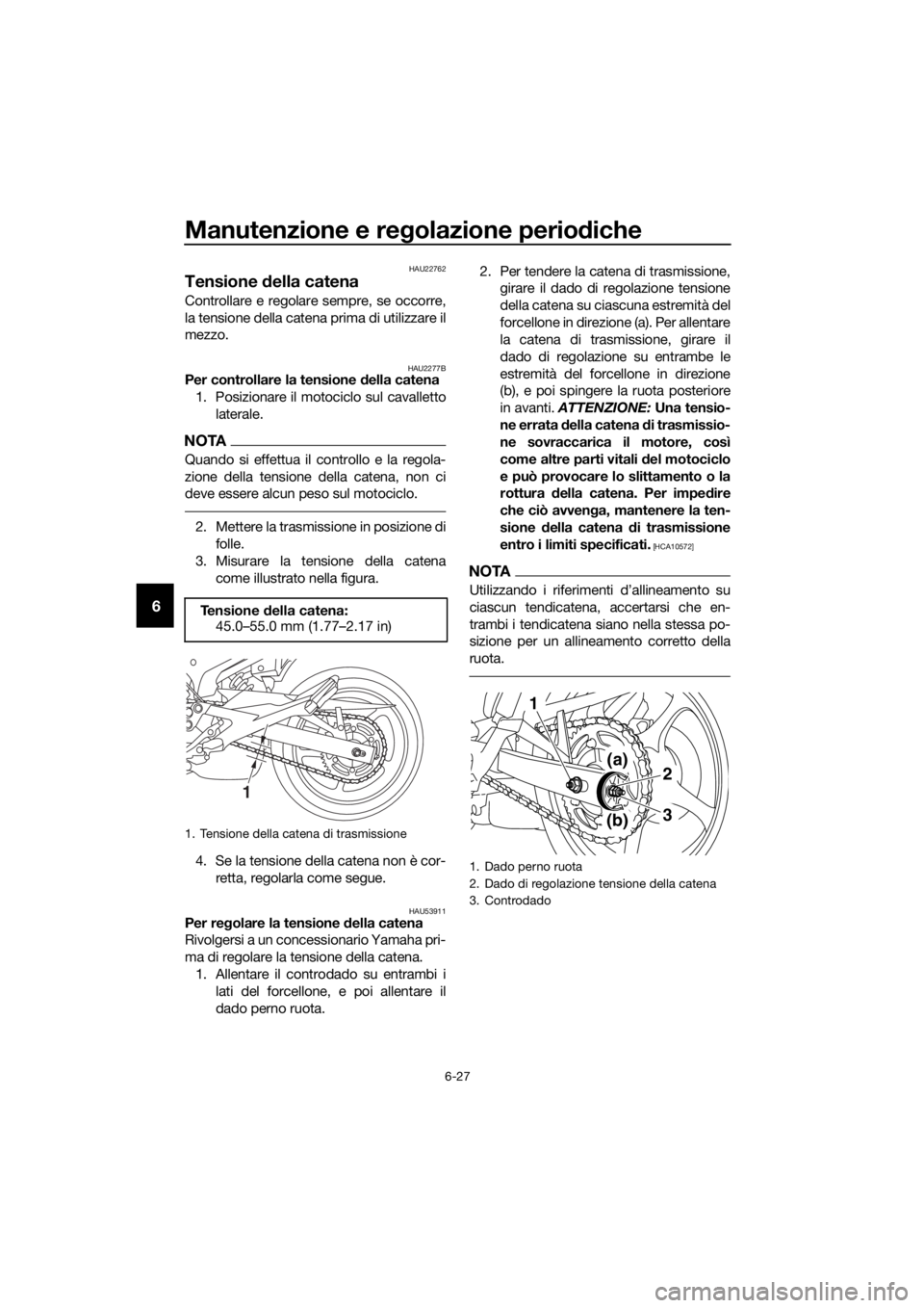 YAMAHA XJ6-N 2016 Manuale duso (in Italian) Manutenzione e regolazione perio diche
6-27
6
HAU22762
Tensione della catena
Controllare e regolare sempre, se occorre,
la tensione della catena prima di utilizzare il
mezzo.
HAU2277BPer controllare YAMAHA XJ6-N 2016 Manuale duso (in Italian) Manutenzione e regolazione perio diche
6-27
6
HAU22762
Tensione della catena
Controllare e regolare sempre, se occorre,
la tensione della catena prima di utilizzare il
mezzo.
HAU2277BPer controllare