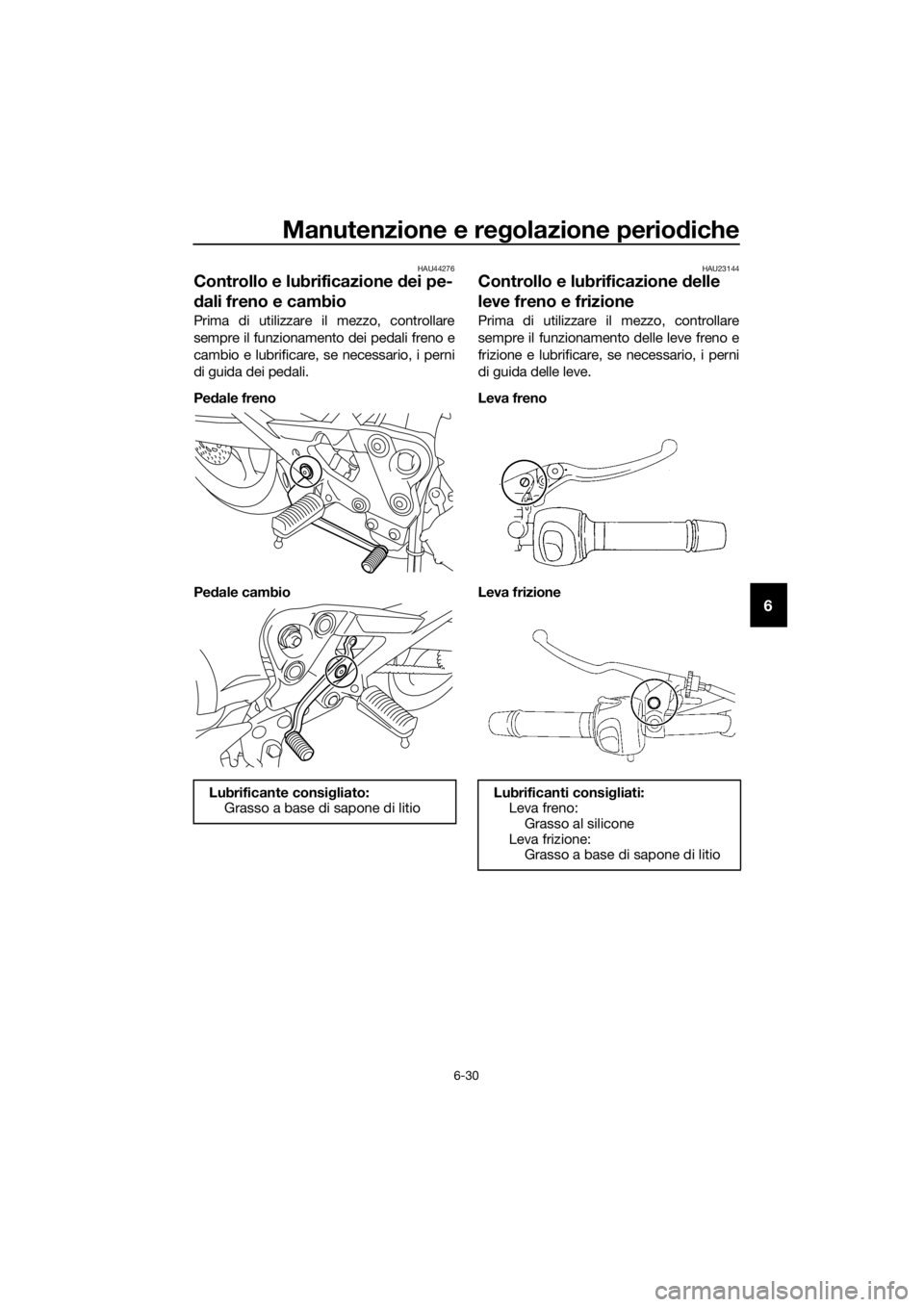YAMAHA XJ6-N 2016 Manuale duso (in Italian) Manutenzione e regolazione periodiche
6-30
6
HAU44276
Controllo e lubrificazione d ei pe-
d ali freno e cambio
Prima di utilizzare il mezzo, controllare
sempre il funzionamento dei pedali freno e
camb YAMAHA XJ6-N 2016 Manuale duso (in Italian) Manutenzione e regolazione periodiche
6-30
6
HAU44276
Controllo e lubrificazione d ei pe-
d ali freno e cambio
Prima di utilizzare il mezzo, controllare
sempre il funzionamento dei pedali freno e
camb