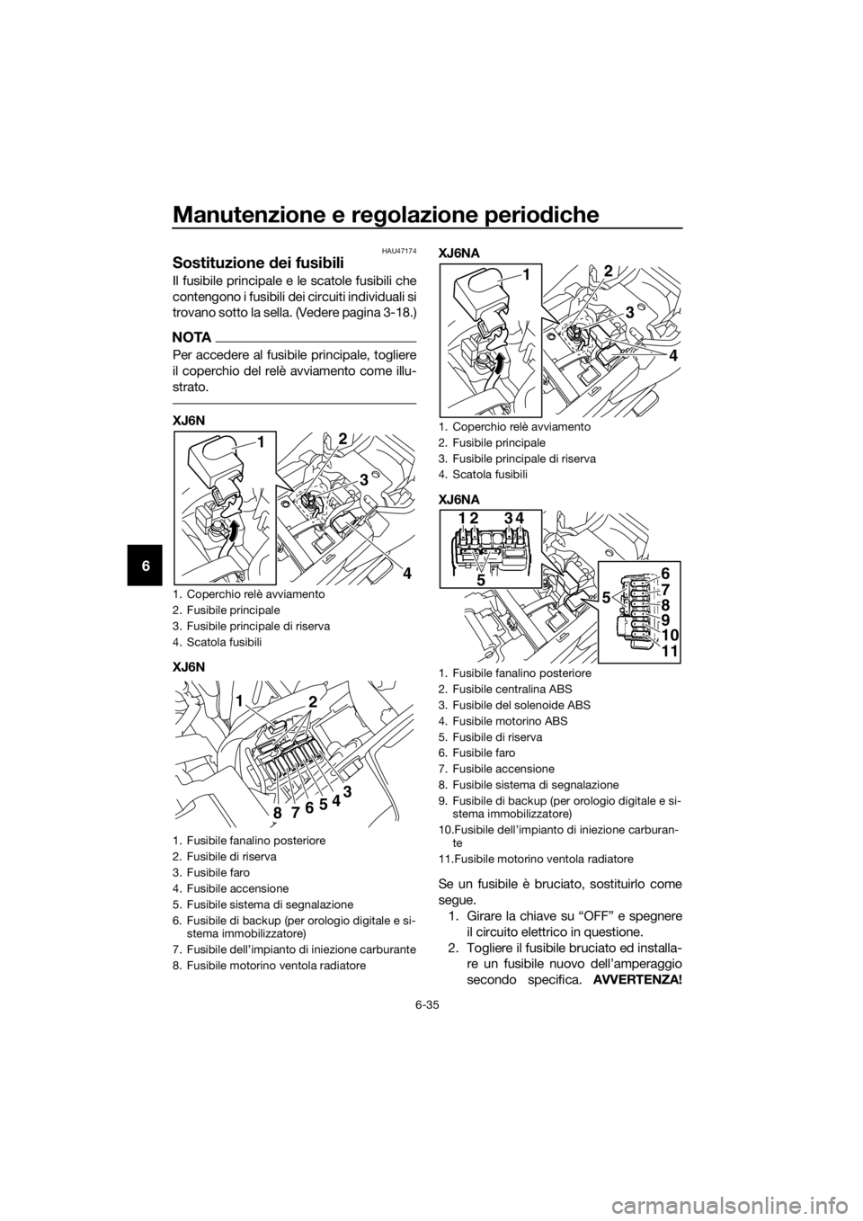 YAMAHA XJ6-N 2016 Manuale duso (in Italian) Manutenzione e regolazione perio diche
6-35
6
HAU47174
Sostituzione dei fusibili
Il fusibile principale e le scatole fusibili che
contengono i fusibili dei circuiti individuali si
trovano sotto la se YAMAHA XJ6-N 2016 Manuale duso (in Italian) Manutenzione e regolazione perio diche
6-35
6
HAU47174
Sostituzione dei fusibili
Il fusibile principale e le scatole fusibili che
contengono i fusibili dei circuiti individuali si
trovano sotto la se