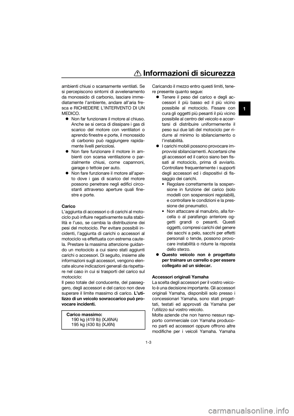 YAMAHA XJ6-N 2016  Manuale duso (in Italian) Informazioni di sicurezza
1-3
1
ambienti chiusi o scarsamente ventilati. Se
si percepiscono sintomi di avvelenamento
da monossido di carbonio, lasciare imme-
diatamente l’ambiente, andare all’aria