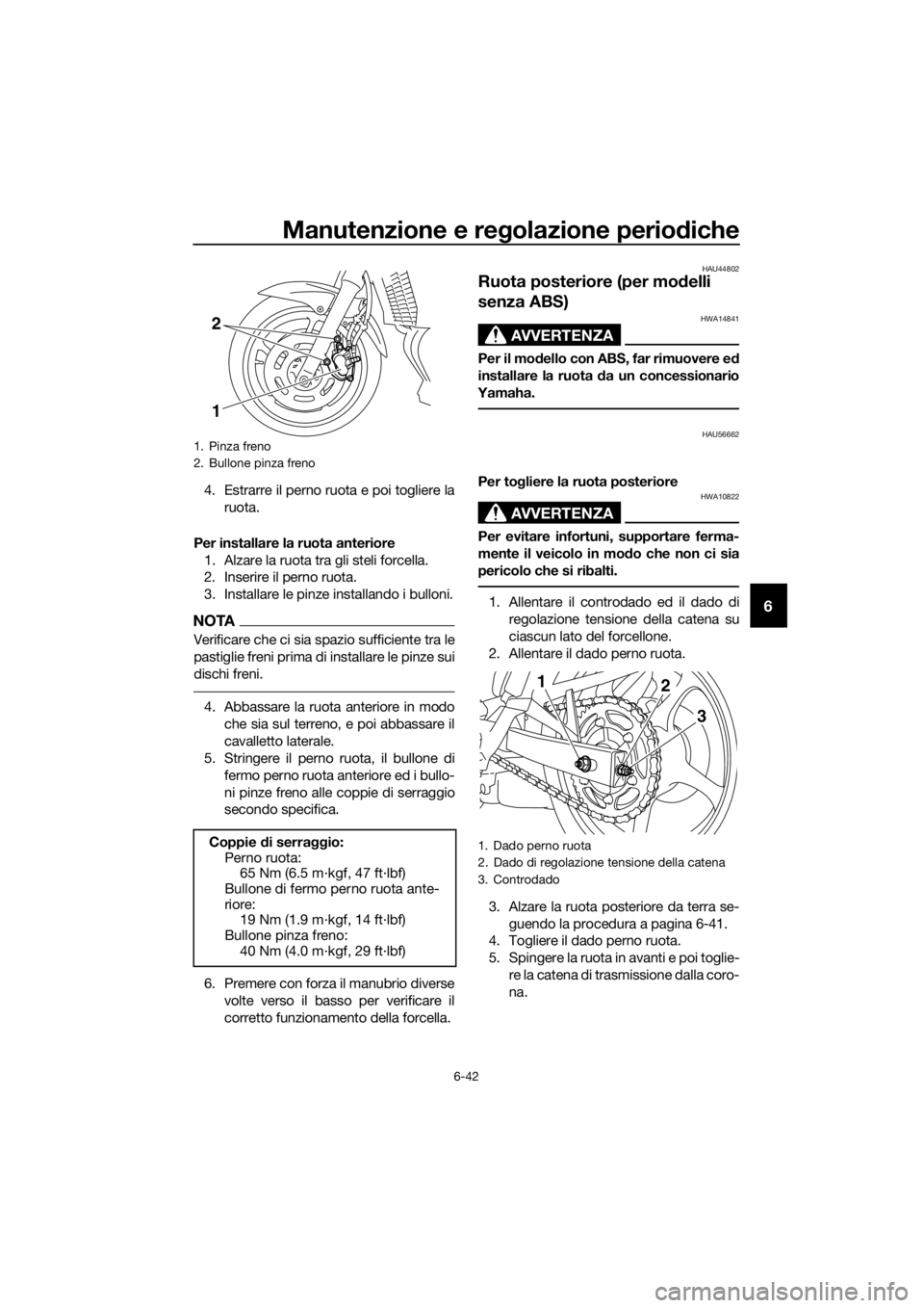 YAMAHA XJ6-N 2016 Manuale duso (in Italian) Manutenzione e regolazione periodiche
6-42
6
4. Estrarre il perno ruota e poi togliere la
ruota.
Per installare la ruota anteriore 1. Alzare la ruota tra gli steli forcella.
2. Inserire il perno ruota YAMAHA XJ6-N 2016 Manuale duso (in Italian) Manutenzione e regolazione periodiche
6-42
6
4. Estrarre il perno ruota e poi togliere la
ruota.
Per installare la ruota anteriore 1. Alzare la ruota tra gli steli forcella.
2. Inserire il perno ruota