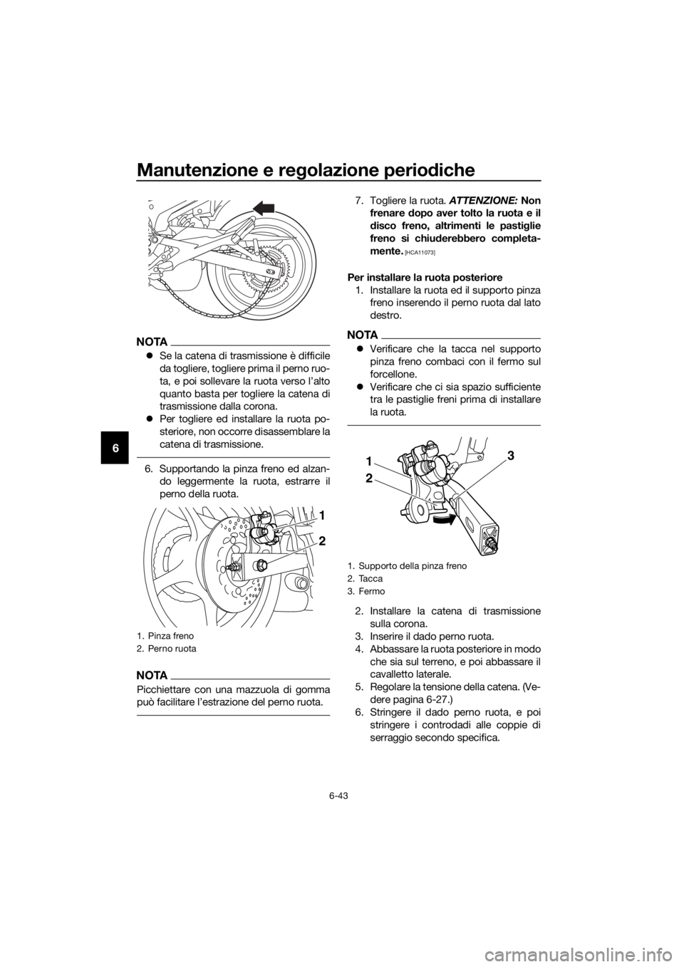 YAMAHA XJ6-N 2016 Manuale duso (in Italian) Manutenzione e regolazione perio diche
6-43
6
NOTA
Se la catena di trasmissione è difficile
da togliere, togliere prima il perno ruo-
ta, e poi sollevare la ruota verso l’alto
quanto basta per YAMAHA XJ6-N 2016 Manuale duso (in Italian) Manutenzione e regolazione perio diche
6-43
6
NOTA
Se la catena di trasmissione è difficile
da togliere, togliere prima il perno ruo-
ta, e poi sollevare la ruota verso l’alto
quanto basta per