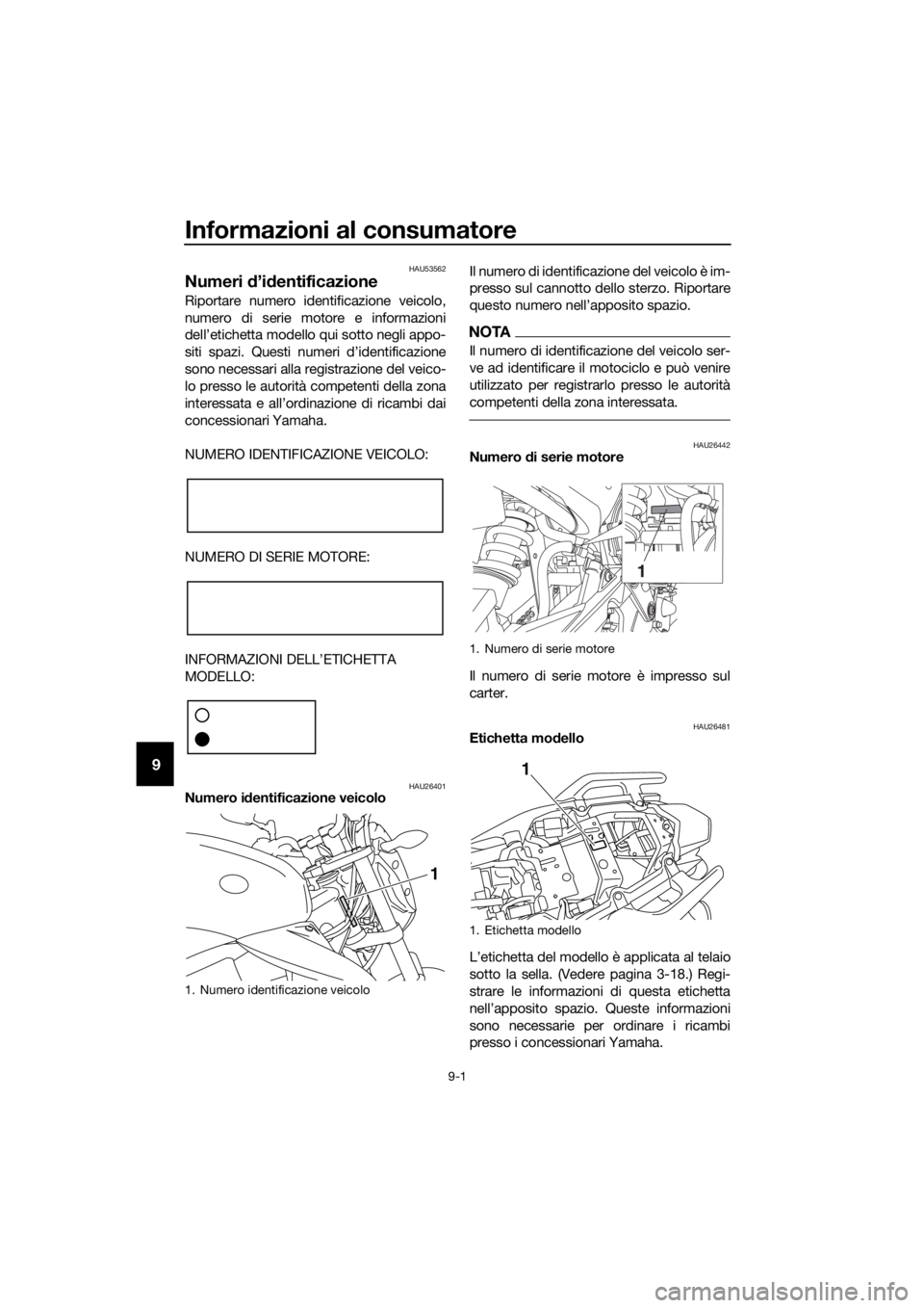 YAMAHA XJ6-N 2016 Manuale duso (in Italian) Informazioni al consumatore
9-1
9
HAU53562
Numeri d’id entificazione
Riportare numero identificazione veicolo,
numero di serie motore e informazioni
dell’etichetta modello qui sotto negli appo-
si YAMAHA XJ6-N 2016 Manuale duso (in Italian) Informazioni al consumatore
9-1
9
HAU53562
Numeri d’id entificazione
Riportare numero identificazione veicolo,
numero di serie motore e informazioni
dell’etichetta modello qui sotto negli appo-
si