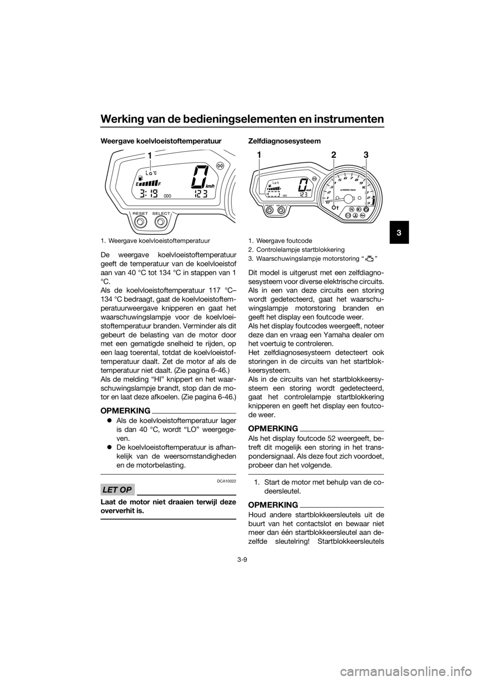 YAMAHA XJ6-N 2016 Instructieboekje (in Dutch) Werking van d e bed iening selementen en instrumenten
3-9
3
Weergave koelvloeistoftemperatuur
De weergave koelvloeistoftemperatuur
geeft de temperatuur van de koelvloeistof
aan van 40 °C tot 134 °C YAMAHA XJ6-N 2016 Instructieboekje (in Dutch) Werking van d e bed iening selementen en instrumenten
3-9
3
Weergave koelvloeistoftemperatuur
De weergave koelvloeistoftemperatuur
geeft de temperatuur van de koelvloeistof
aan van 40 °C tot 134 °C