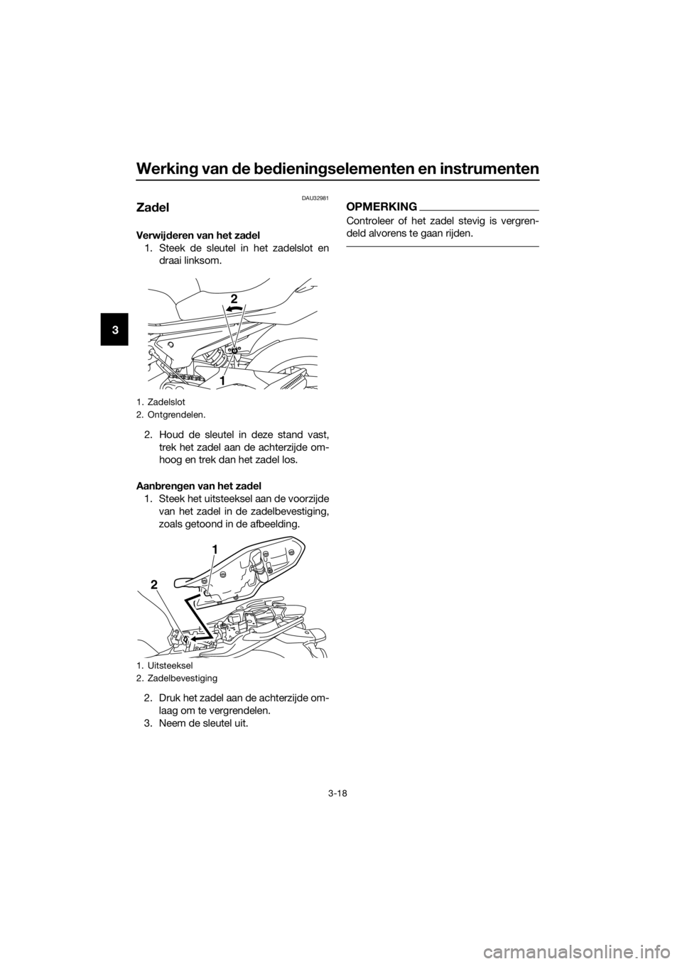 YAMAHA XJ6-N 2016 Instructieboekje (in Dutch) Werking van d e bed iening selementen en instrumenten
3-18
3
DAU32981
Zadel
Verwij deren van het za del
1. Steek de sleutel in het zadelslot en draai linksom.
2. Houd de sleutel in deze stand vast, tr YAMAHA XJ6-N 2016 Instructieboekje (in Dutch) Werking van d e bed iening selementen en instrumenten
3-18
3
DAU32981
Zadel
Verwij deren van het za del
1. Steek de sleutel in het zadelslot en draai linksom.
2. Houd de sleutel in deze stand vast, tr
