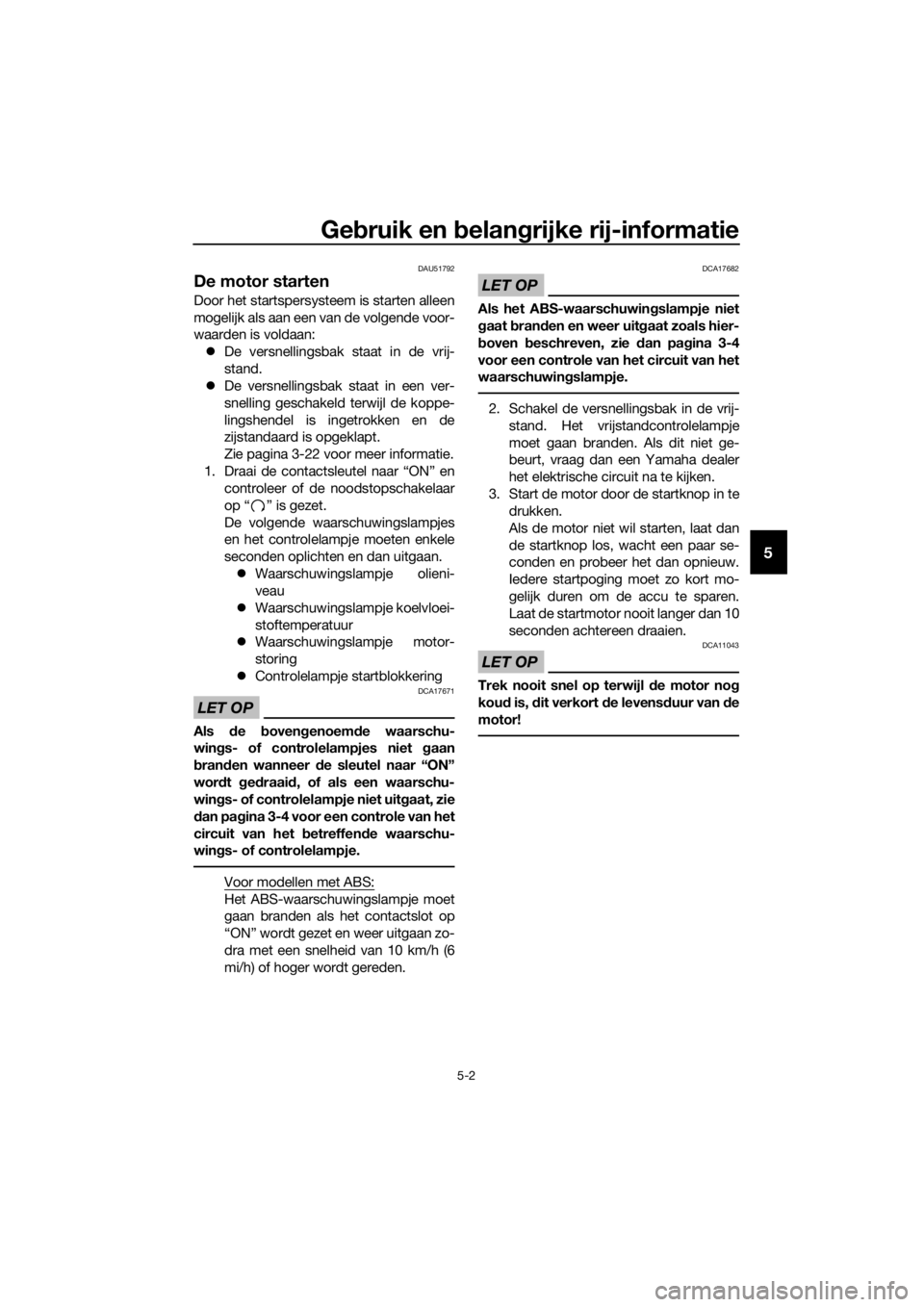 YAMAHA XJ6-N 2016  Instructieboekje (in Dutch) Gebruik en b elangrijke rij-informatie
5-2
5
DAU51792
De motor starten 
Door het startspersysteem is starten alleen
mogelijk als aan een van de volgende voor-
waarden is voldaan:
 De versnellingsba