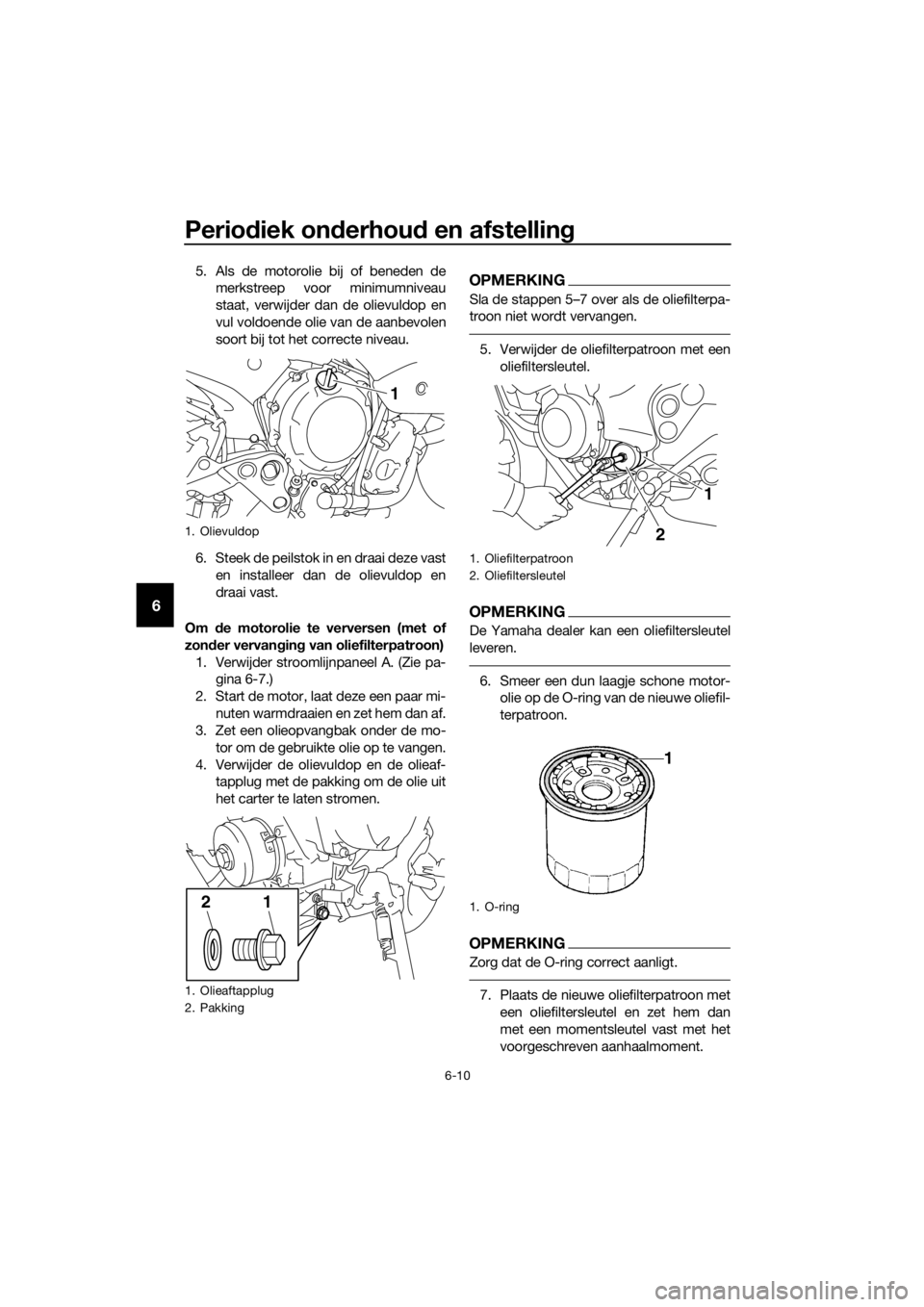 YAMAHA XJ6-N 2016 Instructieboekje (in Dutch) Periodiek on derhou d en afstelling
6-10
6
5. Als de motorolie bij of beneden de
merkstreep voor minimumniveau
staat, verwijder dan de olievuldop en
vul voldoende olie van de aanbevolen
soort bij tot YAMAHA XJ6-N 2016 Instructieboekje (in Dutch) Periodiek on derhou d en afstelling
6-10
6
5. Als de motorolie bij of beneden de
merkstreep voor minimumniveau
staat, verwijder dan de olievuldop en
vul voldoende olie van de aanbevolen
soort bij tot