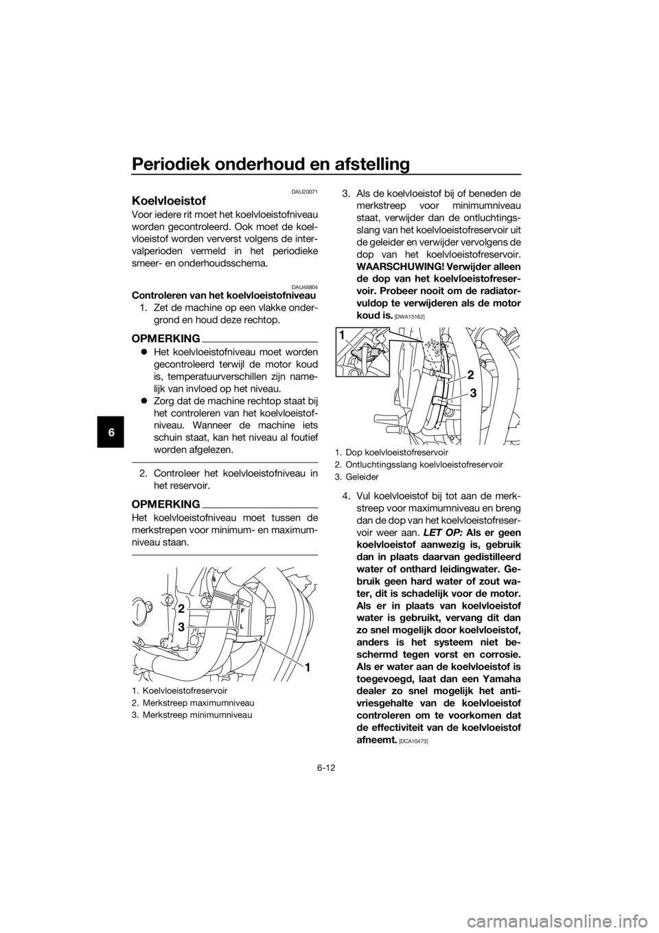 YAMAHA XJ6-N 2016 Instructieboekje (in Dutch) Periodiek on derhou d en afstelling
6-12
6
DAU20071
Koelvloeistof
Voor iedere rit moet het koelvloeistofniveau
worden gecontroleerd. Ook moet de koel-
vloeistof worden ververst volgens de inter-
valpe YAMAHA XJ6-N 2016 Instructieboekje (in Dutch) Periodiek on derhou d en afstelling
6-12
6
DAU20071
Koelvloeistof
Voor iedere rit moet het koelvloeistofniveau
worden gecontroleerd. Ook moet de koel-
vloeistof worden ververst volgens de inter-
valpe