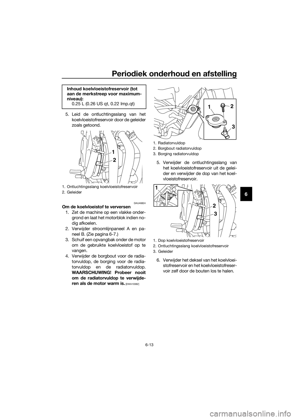 YAMAHA XJ6-N 2016 Instructieboekje (in Dutch) Periodiek on derhou d en afstellin g
6-13
6
5. Leid de ontluchtingsslang van het
koelvloeistofreservoir door de geleider
zoals getoond.
DAU46824Om de koelvloeistof te verversen
1. Zet de machine op e YAMAHA XJ6-N 2016 Instructieboekje (in Dutch) Periodiek on derhou d en afstellin g
6-13
6
5. Leid de ontluchtingsslang van het
koelvloeistofreservoir door de geleider
zoals getoond.
DAU46824Om de koelvloeistof te verversen
1. Zet de machine op e