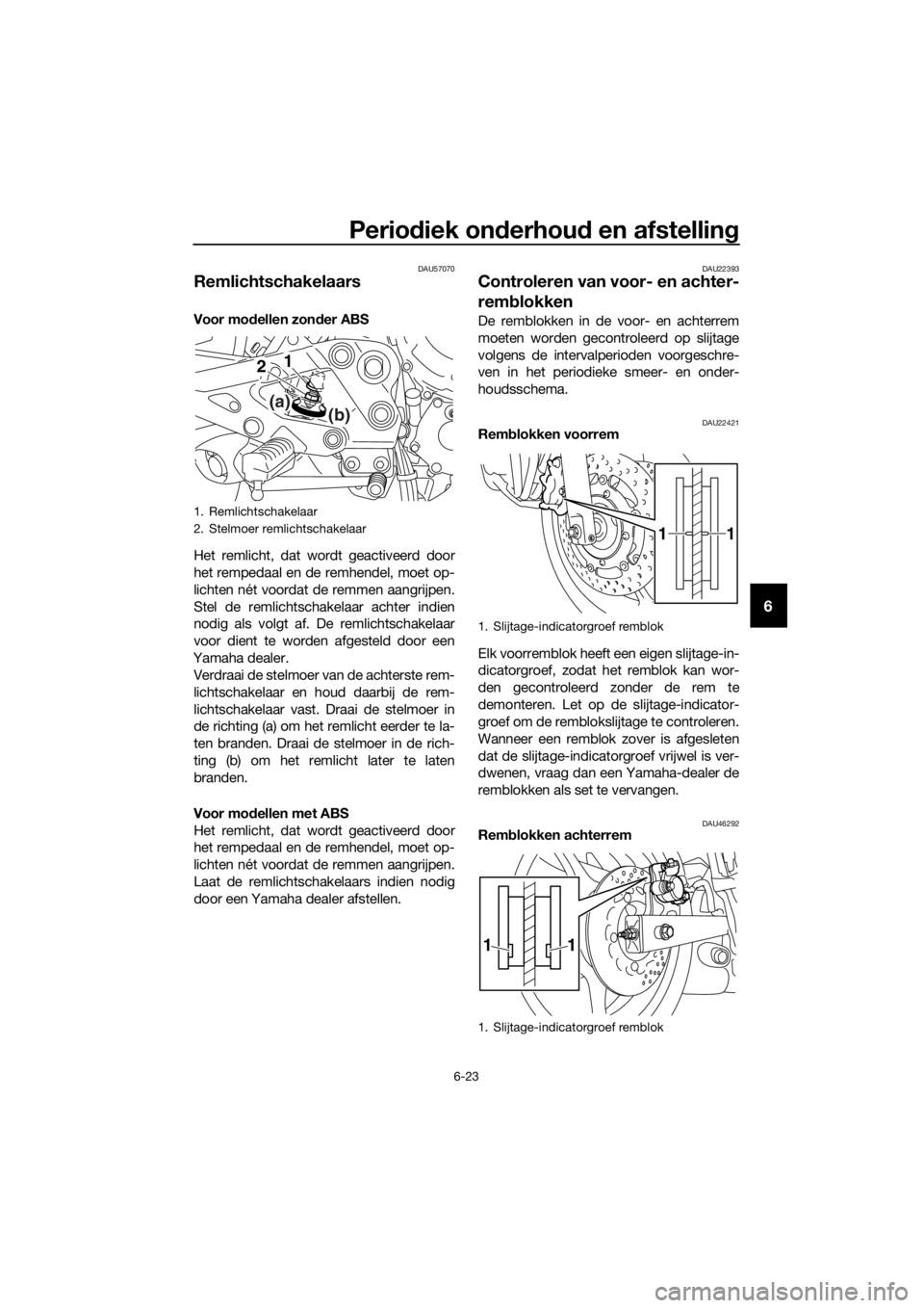 YAMAHA XJ6-N 2016  Instructieboekje (in Dutch) Periodiek on derhou d en afstellin g
6-23
6
DAU57070
Remlichtschakelaars
Voor modellen zon der ABS
Het remlicht, dat wordt geactiveerd door
het rempedaal en de remhendel, moet op-
lichten nét voordat