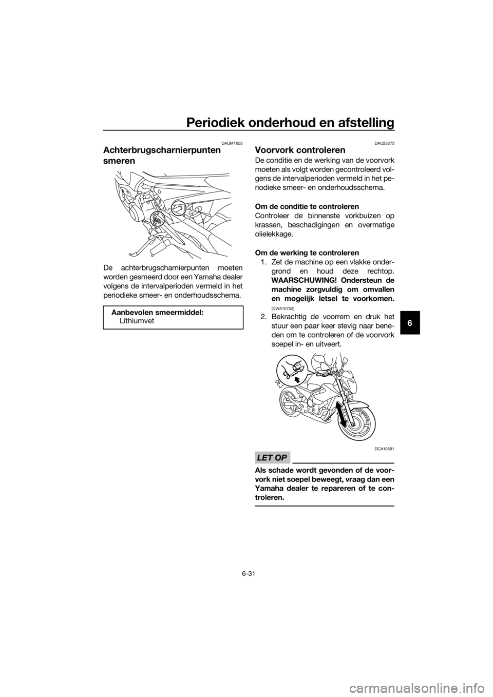 YAMAHA XJ6-N 2016 Instructieboekje (in Dutch) Periodiek on derhou d en afstellin g
6-31
6
DAUM1653
Achterbru gscharnierpunten
smeren
De achterbrugscharnierpunten moeten
worden gesmeerd door een Yamaha dealer
volgens de intervalperioden vermeld i YAMAHA XJ6-N 2016 Instructieboekje (in Dutch) Periodiek on derhou d en afstellin g
6-31
6
DAUM1653
Achterbru gscharnierpunten
smeren
De achterbrugscharnierpunten moeten
worden gesmeerd door een Yamaha dealer
volgens de intervalperioden vermeld i