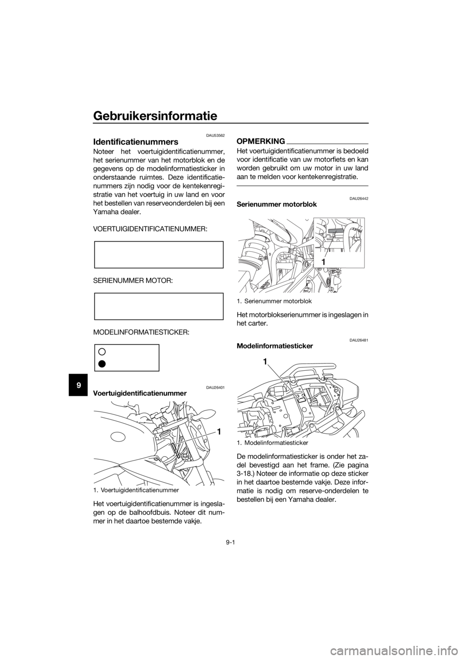 YAMAHA XJ6-N 2016 Instructieboekje (in Dutch) Gebruikersinformatie
9-1
9
DAU53562
Id entificatienummers
Noteer het voertuigidentificatienummer,
het serienummer van het motorblok en de
gegevens op de modelinformatiesticker in
onderstaande ruimtes. YAMAHA XJ6-N 2016 Instructieboekje (in Dutch) Gebruikersinformatie
9-1
9
DAU53562
Id entificatienummers
Noteer het voertuigidentificatienummer,
het serienummer van het motorblok en de
gegevens op de modelinformatiesticker in
onderstaande ruimtes.