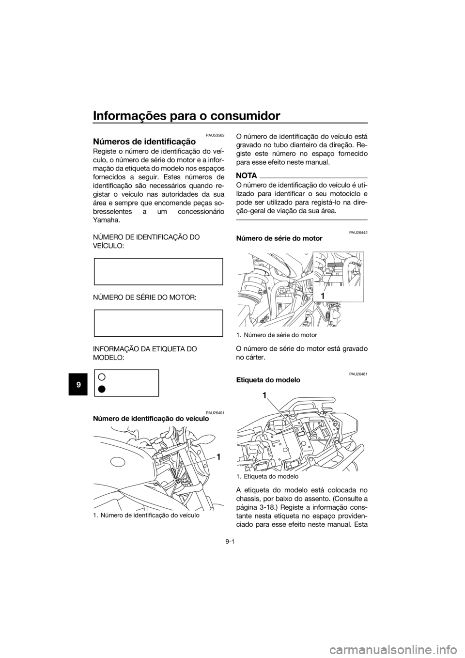 YAMAHA XJ6-N 2016 Manual de utilização (in Portuguese) Informações para o consumidor
9-1
9
PAU53562
Números de i dentificação
Registe o número de identificação do veí-
culo, o número de série do motor e a infor-
mação da etiqueta do modelo n YAMAHA XJ6-N 2016 Manual de utilização (in Portuguese) Informações para o consumidor
9-1
9
PAU53562
Números de i dentificação
Registe o número de identificação do veí-
culo, o número de série do motor e a infor-
mação da etiqueta do modelo n