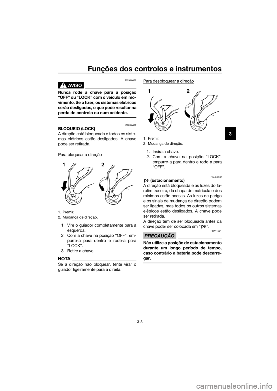 YAMAHA XJ6-N 2016 Manual de utilização (in Portuguese) Funções dos controlos e instrumentos
3-3
3
AVISO
PWA10062
Nunca ro de a chave para a posição
“OFF” ou “LOCK” com o veículo em mo-
vimento. Se o fizer, os sistemas elétricos
serão desli YAMAHA XJ6-N 2016 Manual de utilização (in Portuguese) Funções dos controlos e instrumentos
3-3
3
AVISO
PWA10062
Nunca ro de a chave para a posição
“OFF” ou “LOCK” com o veículo em mo-
vimento. Se o fizer, os sistemas elétricos
serão desli