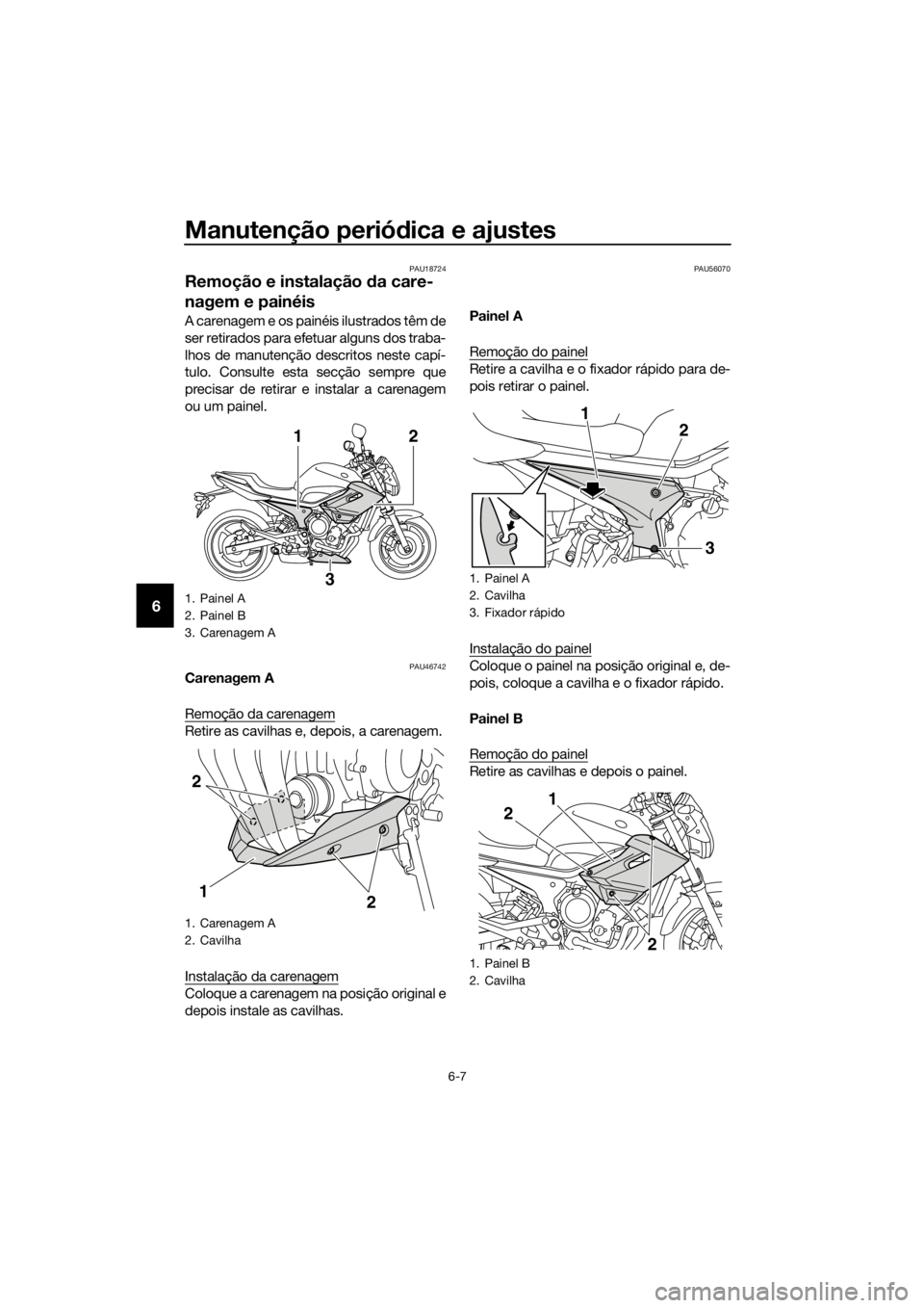 YAMAHA XJ6-N 2016 Manual de utilização (in Portuguese) Manutenção periódica e ajustes
6-7
6
PAU18724
Remoção e instalação da care-
nagem e painéis
A carenagem e os painéis ilustrados têm de
ser retirados para efetuar alguns dos traba-
lhos de m YAMAHA XJ6-N 2016 Manual de utilização (in Portuguese) Manutenção periódica e ajustes
6-7
6
PAU18724
Remoção e instalação da care-
nagem e painéis
A carenagem e os painéis ilustrados têm de
ser retirados para efetuar alguns dos traba-
lhos de m