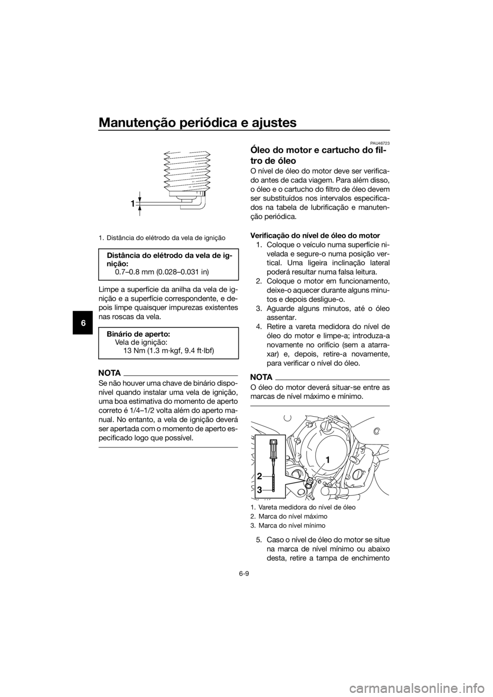 YAMAHA XJ6-N 2016 Manual de utilização (in Portuguese) Manutenção periódica e ajustes
6-9
6
Limpe a superfície da anilha da vela de ig-
nição e a superfície correspondente, e de-
pois limpe quaisquer impurezas existentes
nas roscas da vela.
NOTA
Se YAMAHA XJ6-N 2016 Manual de utilização (in Portuguese) Manutenção periódica e ajustes
6-9
6
Limpe a superfície da anilha da vela de ig-
nição e a superfície correspondente, e de-
pois limpe quaisquer impurezas existentes
nas roscas da vela.
NOTA
Se