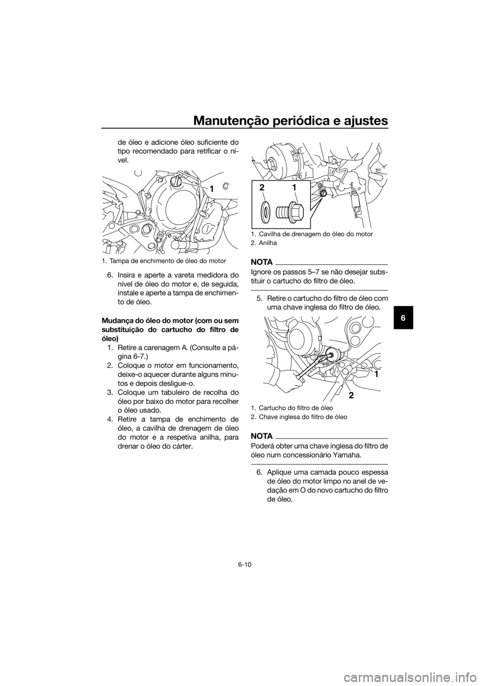 YAMAHA XJ6-N 2016 Manual de utilização (in Portuguese) Manutenção periódica e ajustes
6-10
6
de óleo e adicione óleo suficiente do
tipo recomendado para retificar o ní-
vel.
6. Insira e aperte a vareta medidora do nível de óleo do motor e, de segu YAMAHA XJ6-N 2016 Manual de utilização (in Portuguese) Manutenção periódica e ajustes
6-10
6
de óleo e adicione óleo suficiente do
tipo recomendado para retificar o ní-
vel.
6. Insira e aperte a vareta medidora do nível de óleo do motor e, de segu