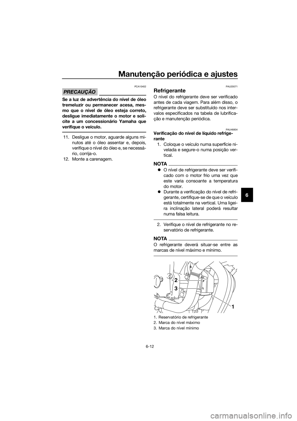 YAMAHA XJ6-N 2016 Manual de utilização (in Portuguese) Manutenção periódica e ajustes
6-12
6
PRECAUÇÃO
PCA10402
Se a luz d e advertência do nível d e óleo
tremeluzir ou permanecer acesa, mes-
mo que o nível de óleo esteja correto,
d esligue im YAMAHA XJ6-N 2016 Manual de utilização (in Portuguese) Manutenção periódica e ajustes
6-12
6
PRECAUÇÃO
PCA10402
Se a luz d e advertência do nível d e óleo
tremeluzir ou permanecer acesa, mes-
mo que o nível de óleo esteja correto,
d esligue im
