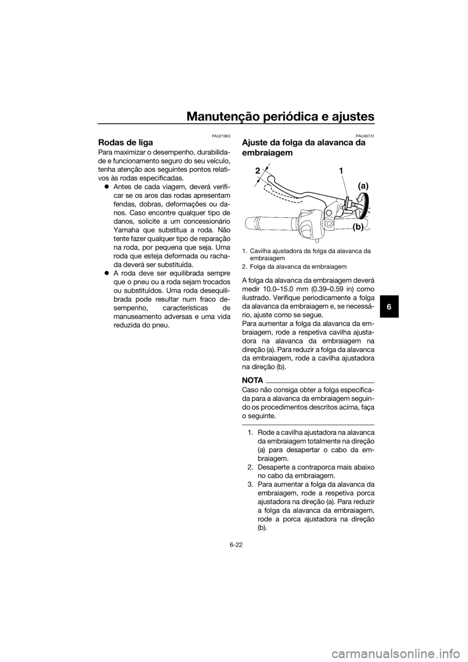 YAMAHA XJ6-N 2016 Manual de utilização (in Portuguese) Manutenção periódica e ajustes
6-22
6
PAU21963
Ro das d e liga
Para maximizar o desempenho, durabilida-
de e funcionamento seguro do seu veículo,
tenha atenção aos seguintes pontos relati-
vos YAMAHA XJ6-N 2016 Manual de utilização (in Portuguese) Manutenção periódica e ajustes
6-22
6
PAU21963
Ro das d e liga
Para maximizar o desempenho, durabilida-
de e funcionamento seguro do seu veículo,
tenha atenção aos seguintes pontos relati-
vos