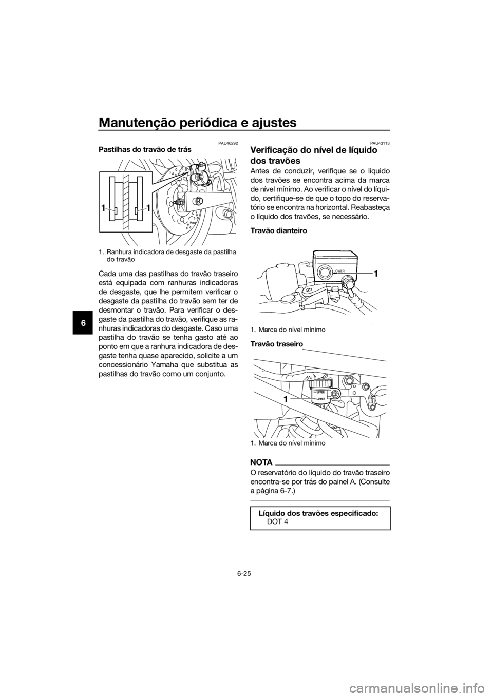 YAMAHA XJ6-N 2016 Manual de utilização (in Portuguese) Manutenção periódica e ajustes
6-25
6
PAU46292Pastilhas do travão de trás
Cada uma das pastilhas do travão traseiro
está equipada com ranhuras indicadoras
de desgaste, que lhe permitem verifi YAMAHA XJ6-N 2016 Manual de utilização (in Portuguese) Manutenção periódica e ajustes
6-25
6
PAU46292Pastilhas do travão de trás
Cada uma das pastilhas do travão traseiro
está equipada com ranhuras indicadoras
de desgaste, que lhe permitem verifi