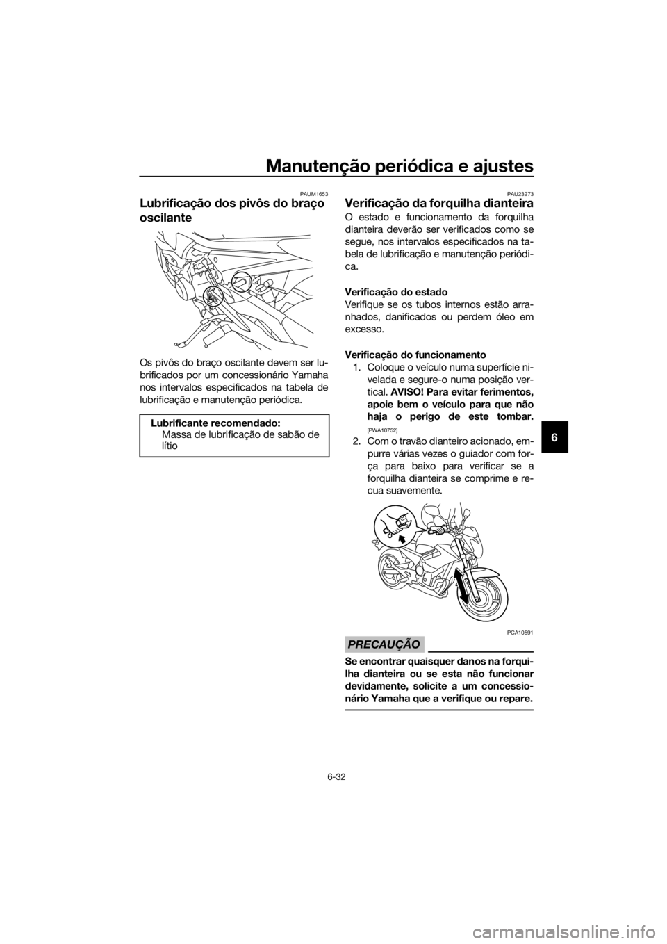 YAMAHA XJ6-N 2016 Manual de utilização (in Portuguese) Manutenção periódica e ajustes
6-32
6
PAUM1653
Lubrificação dos pivôs do braço
oscilante
Os pivôs do braço oscilante devem ser lu-
brificados por um concessionário Yamaha
nos intervalos e YAMAHA XJ6-N 2016 Manual de utilização (in Portuguese) Manutenção periódica e ajustes
6-32
6
PAUM1653
Lubrificação dos pivôs do braço
oscilante
Os pivôs do braço oscilante devem ser lu-
brificados por um concessionário Yamaha
nos intervalos e